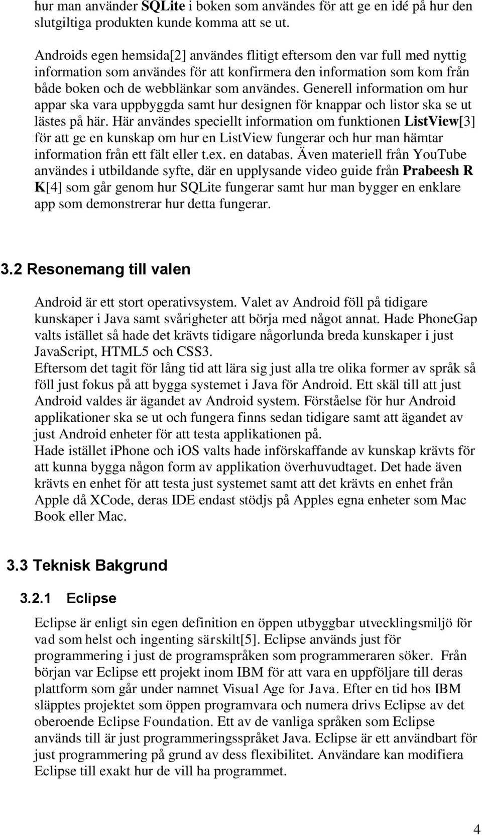 Generell information om hur appar ska vara uppbyggda samt hur designen för knappar och listor ska se ut lästes på här.