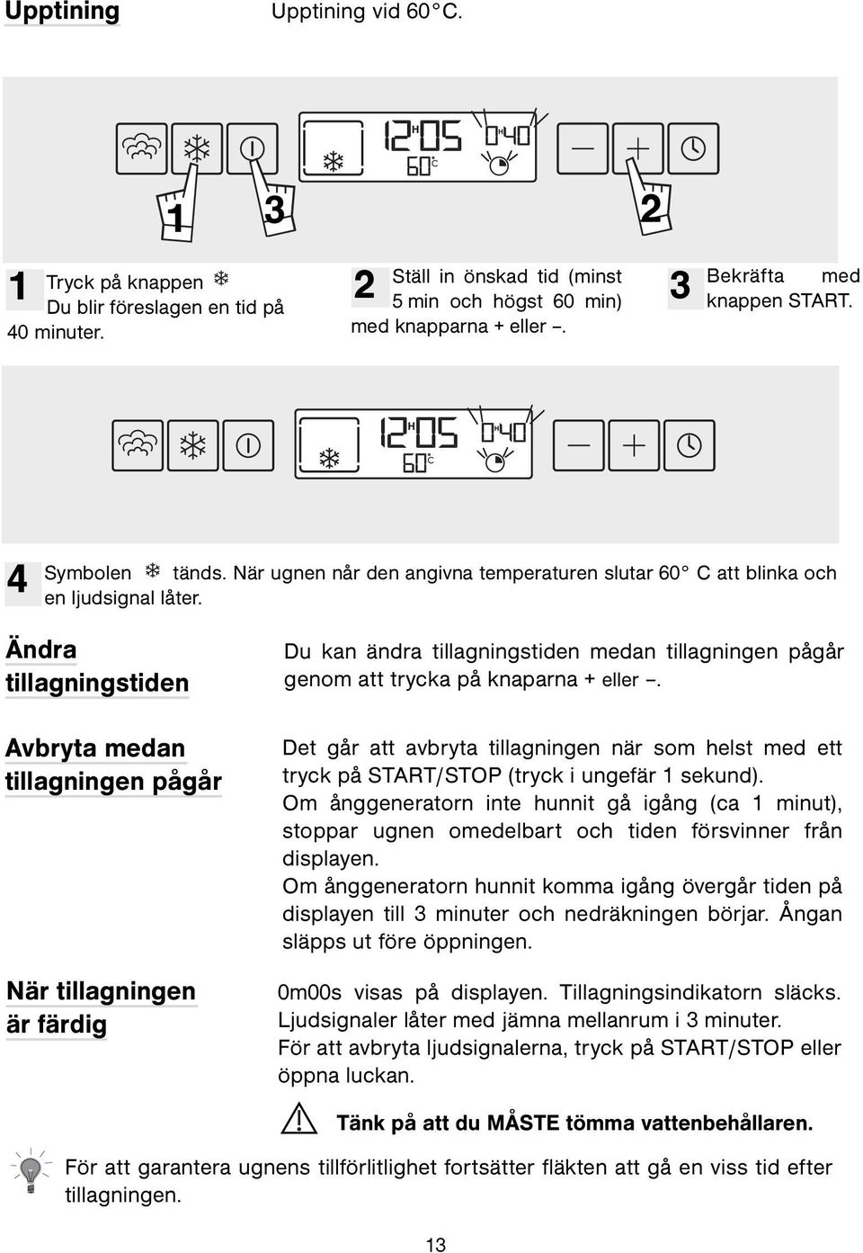 Ändra tillagningstiden Avbryta medan tillagningen pågår När tillagningen är färdig Du kan ändra tillagningstiden medan tillagningen pågår genom att trycka på knaparna + eller.