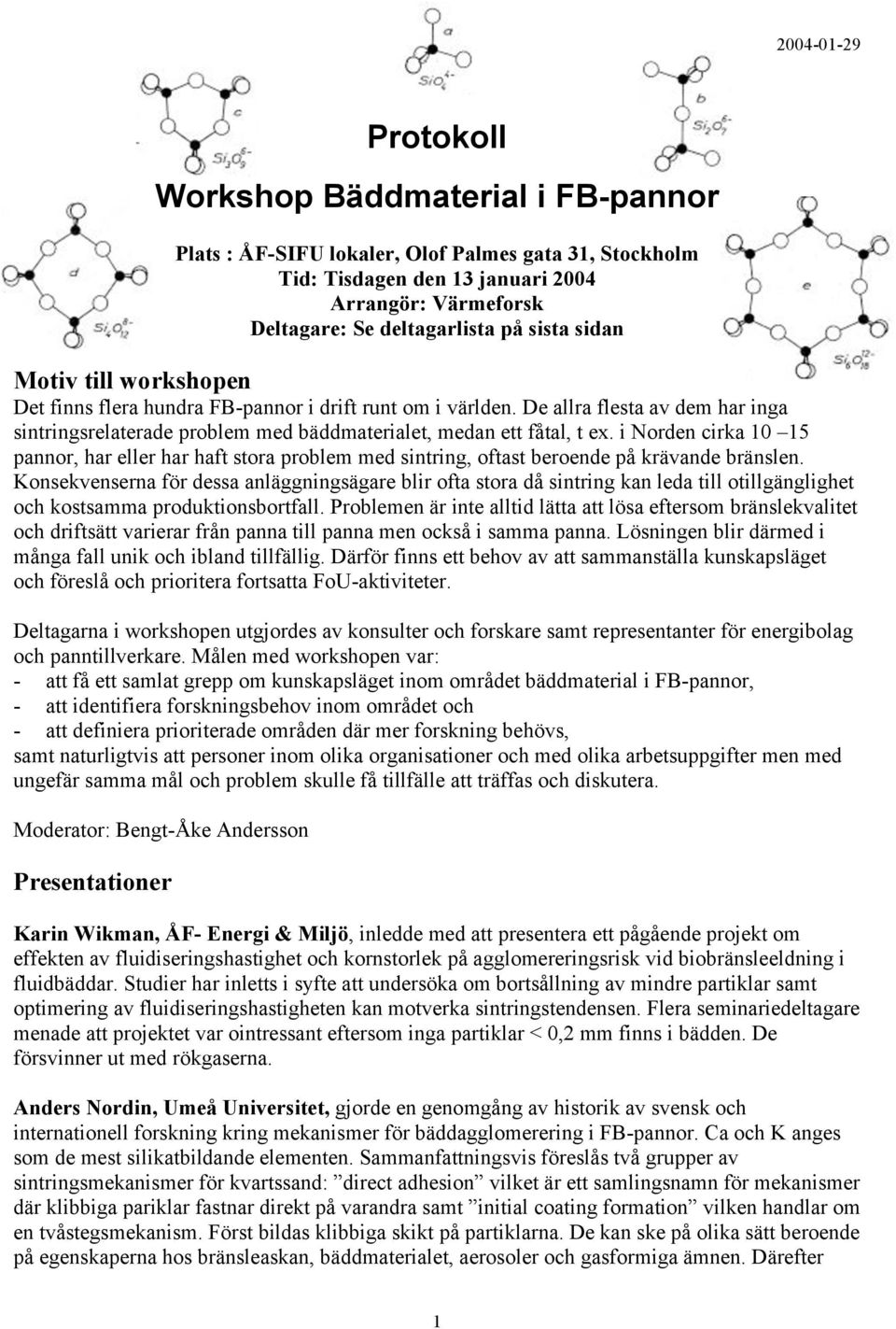 i Norden cirka 10 15 pannor, har eller har haft stora problem med sintring, oftast beroende på krävande bränslen.