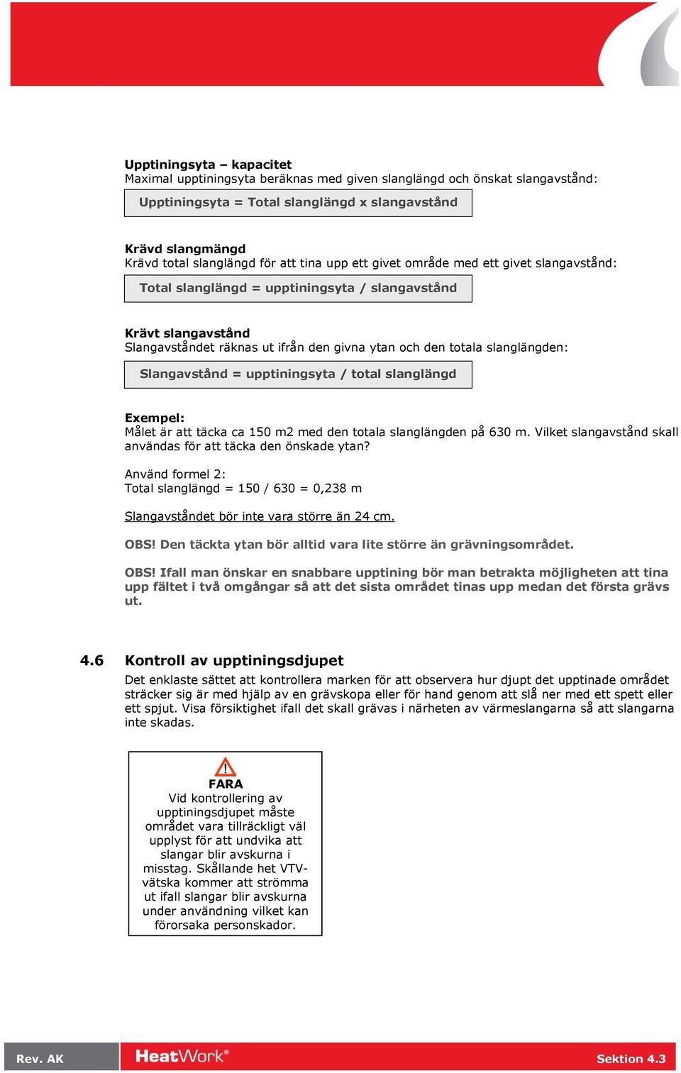 Slangavstånd = upptiningsyta / total slanglängd Exempel: Målet är att täcka ca 150 m2 med den totala slanglängden på 630 m. Vilket slangavstånd skall användas för att täcka den önskade ytan?