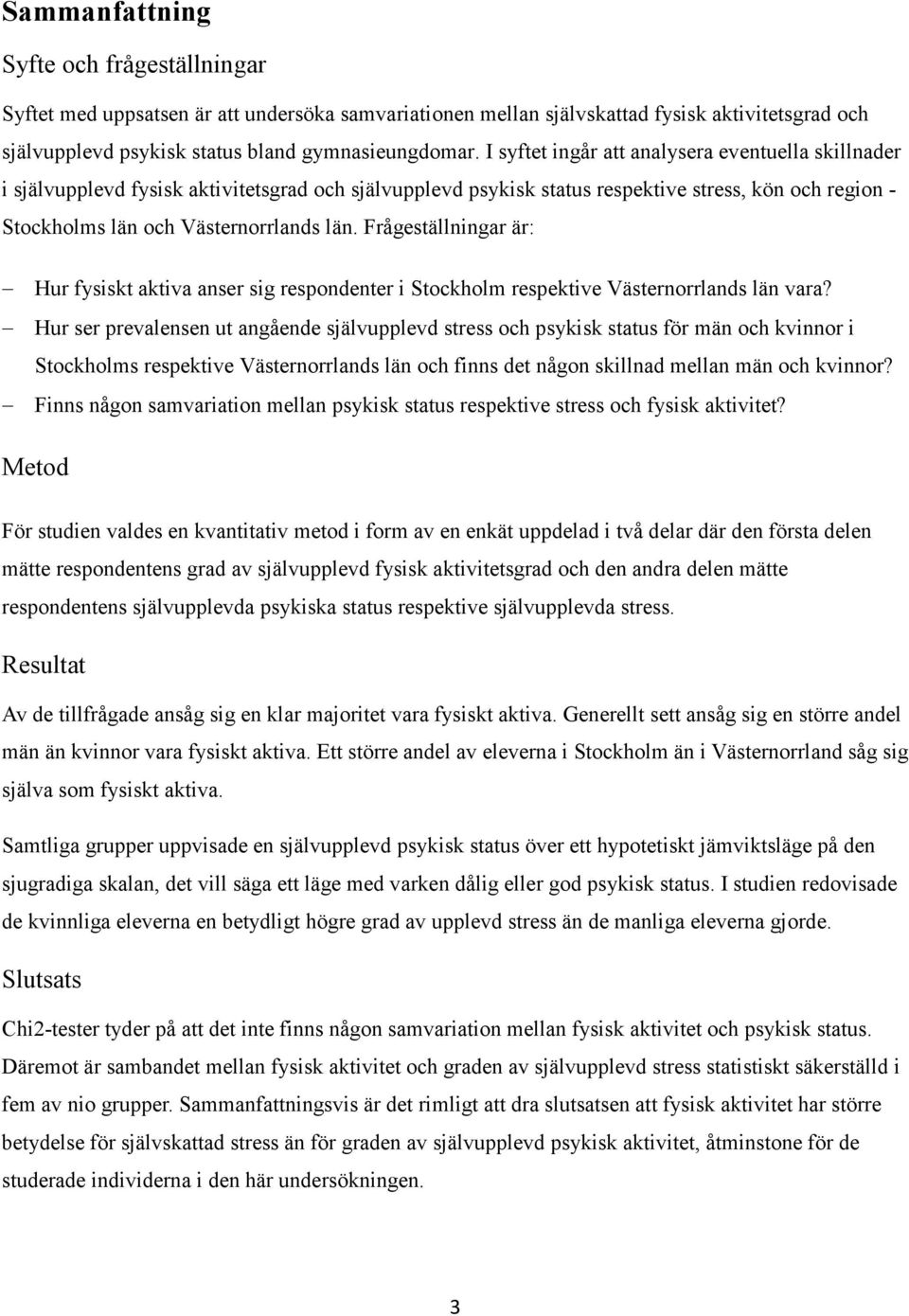 Frågeställningar är: Hur fysiskt aktiva anser sig respondenter i Stockholm respektive Västernorrlands län vara?