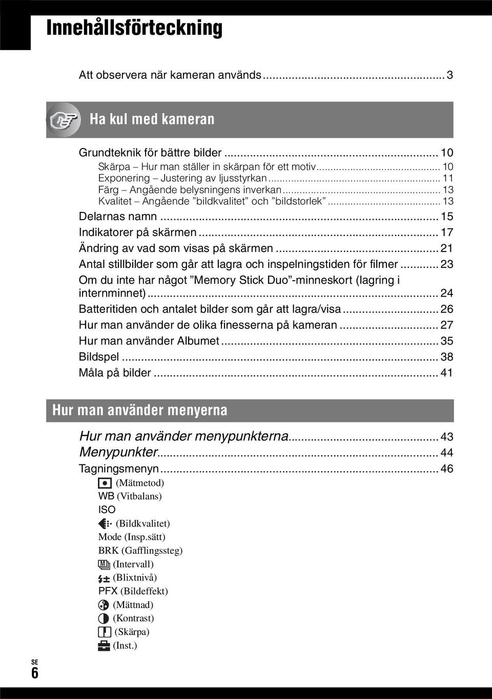 .. 17 Ändring av vad som visas på skärmen... 21 Antal stillbilder som går att lagra och inspelningstiden för filmer... 23 Om du inte har något Memory Stick Duo -minneskort (lagring i internminnet).