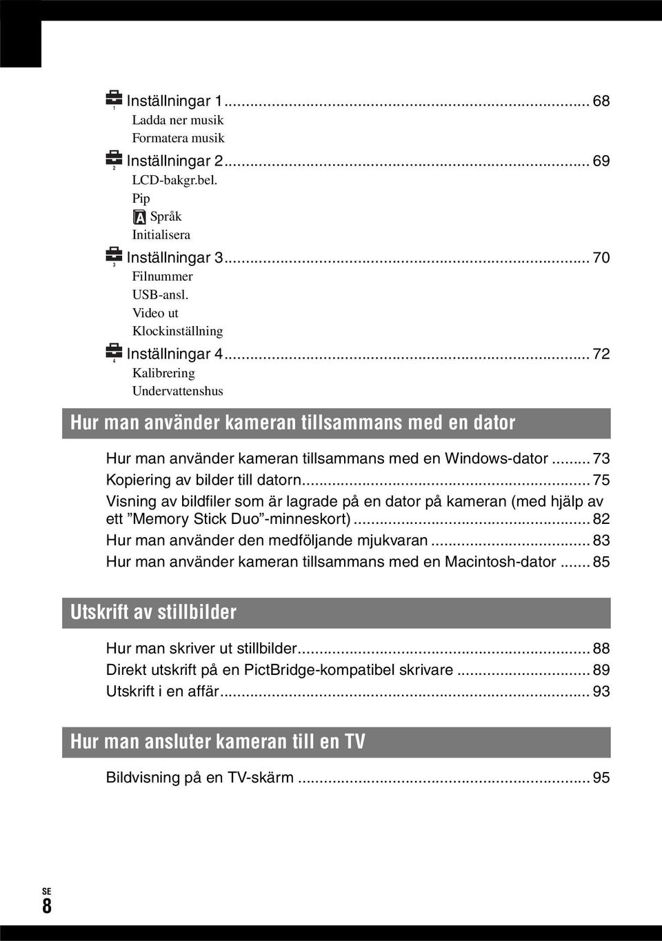 .. 73 Kopiering av bilder till datorn... 75 Visning av bildfiler som är lagrade på en dator på kameran (med hjälp av ett Memory Stick Duo -minneskort)... 82 Hur man använder den medföljande mjukvaran.