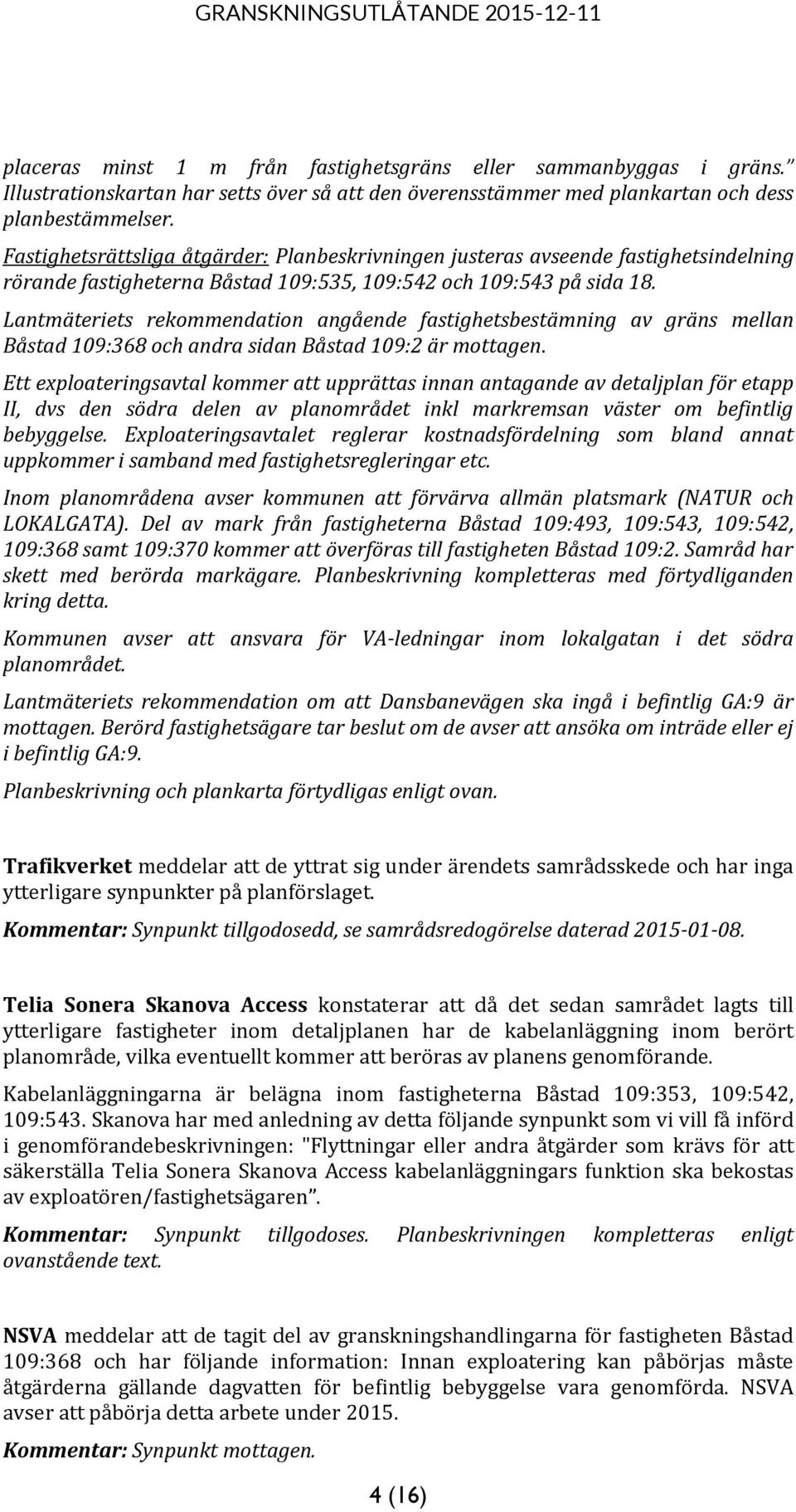 Lantmäteriets rekommendation angående fastighetsbestämning av gräns mellan Båstad 109:368 och andra sidan Båstad 109:2 är mottagen.