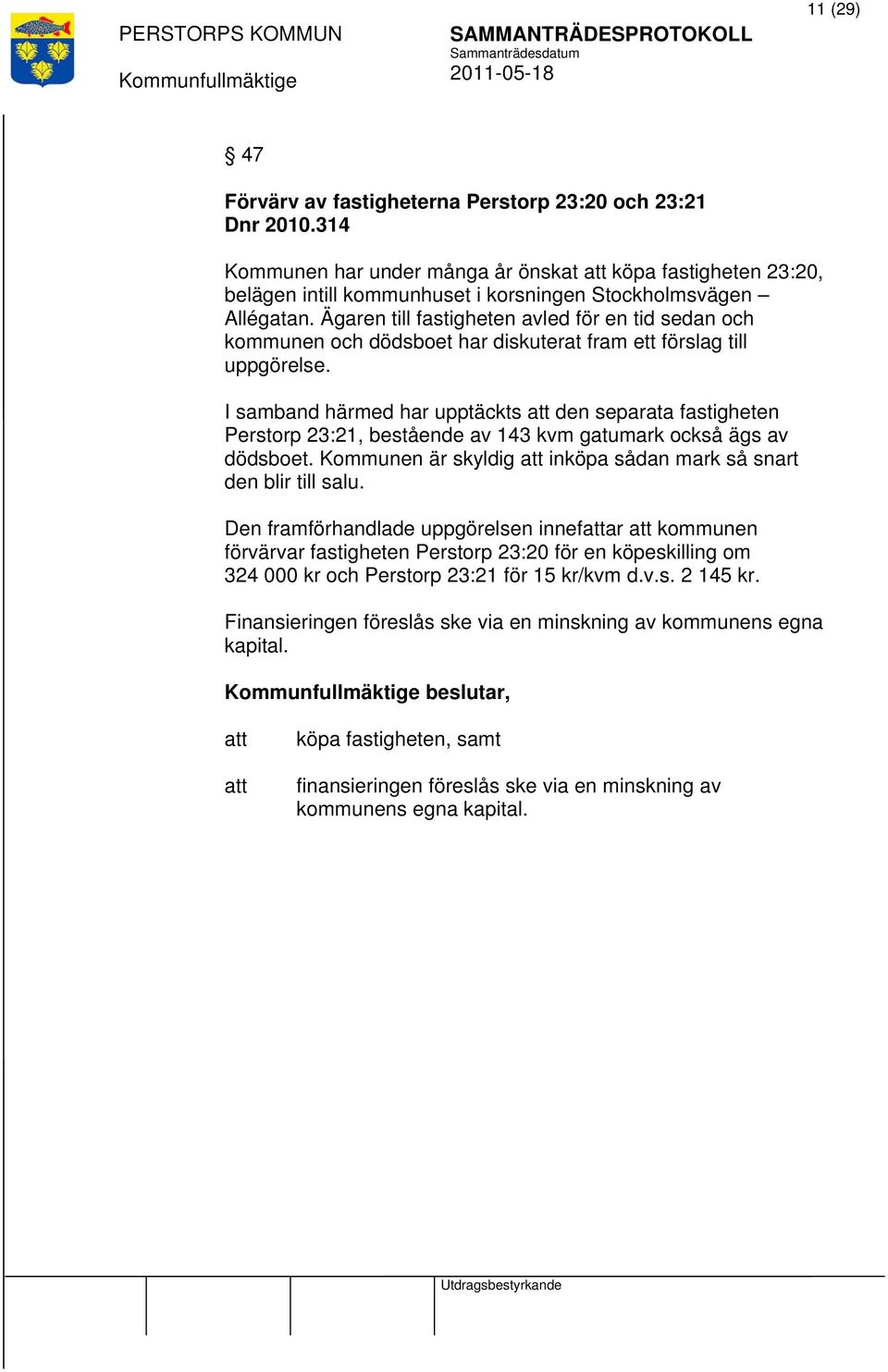 I samband härmed har upptäckts den separata fastigheten Perstorp 23:21, bestående av 143 kvm gatumark också ägs av dödsboet. Kommunen är skyldig inköpa sådan mark så snart den blir till salu.