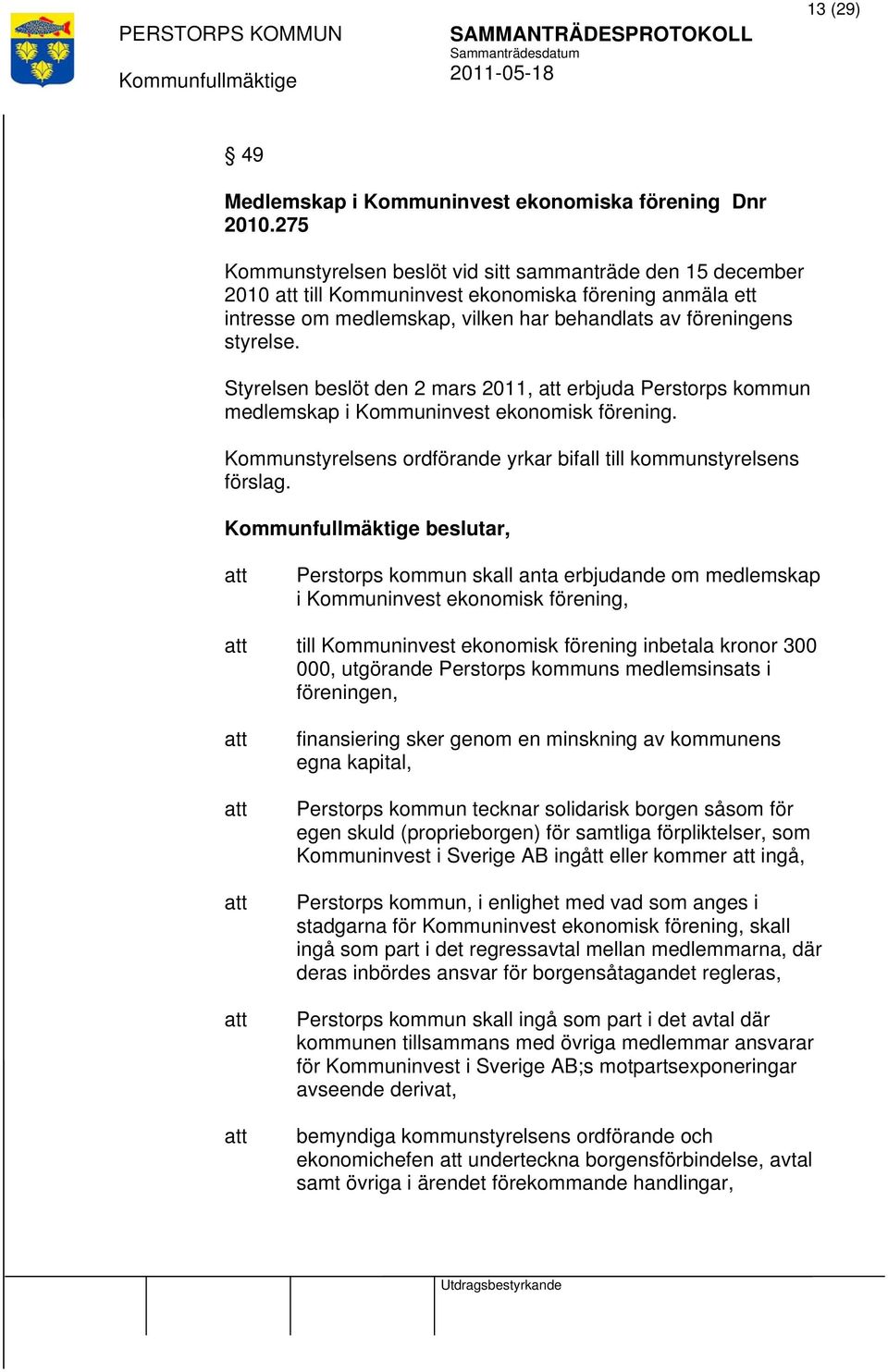 Styrelsen beslöt den 2 mars 2011, erbjuda Perstorps kommun medlemskap i Kommuninvest ekonomisk förening. Kommunstyrelsens ordförande yrkar bifall till kommunstyrelsens förslag.