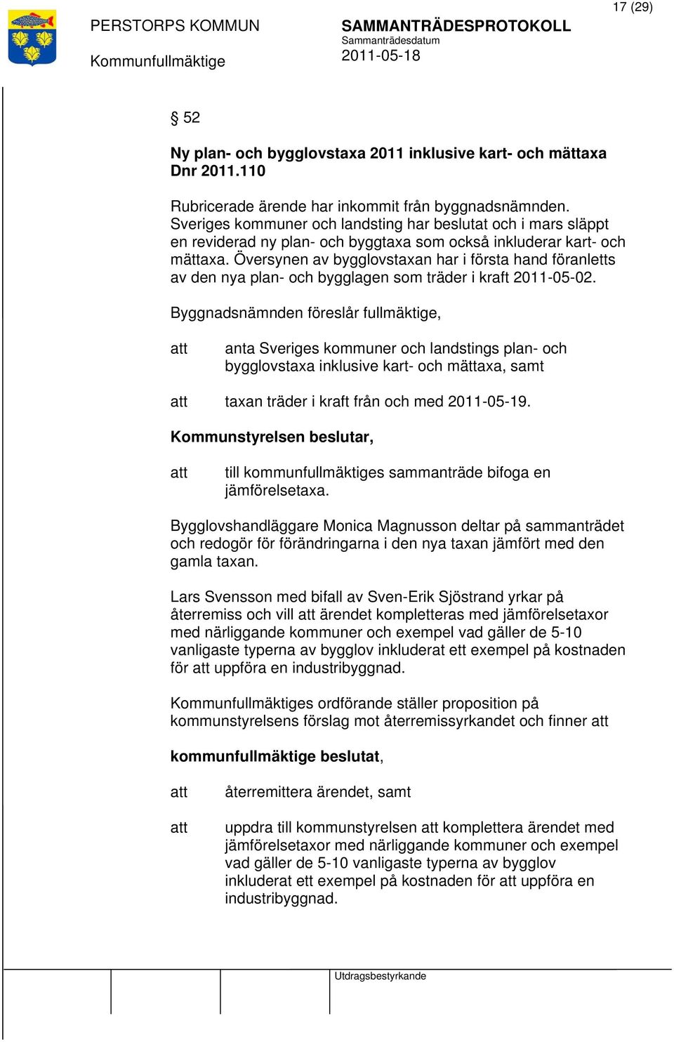 Översynen av bygglovstaxan har i första hand föranletts av den nya plan- och bygglagen som träder i kraft 2011-05-02.