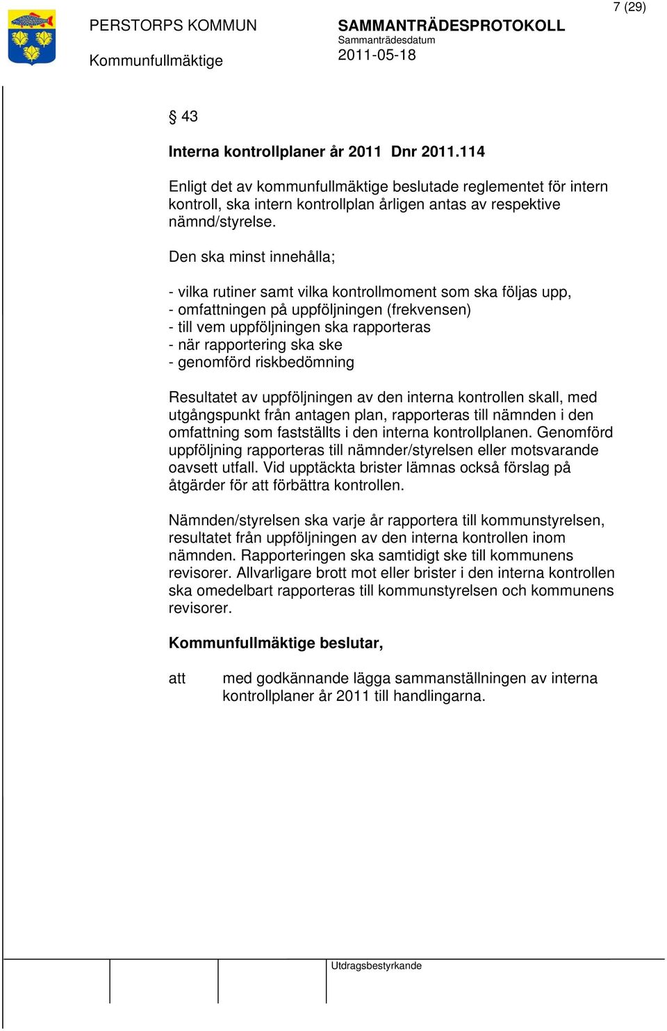 genomförd riskbedömning Resultatet av uppföljningen av den interna kontrollen skall, med utgångspunkt från antagen plan, rapporteras till nämnden i den omfning som fastställts i den interna