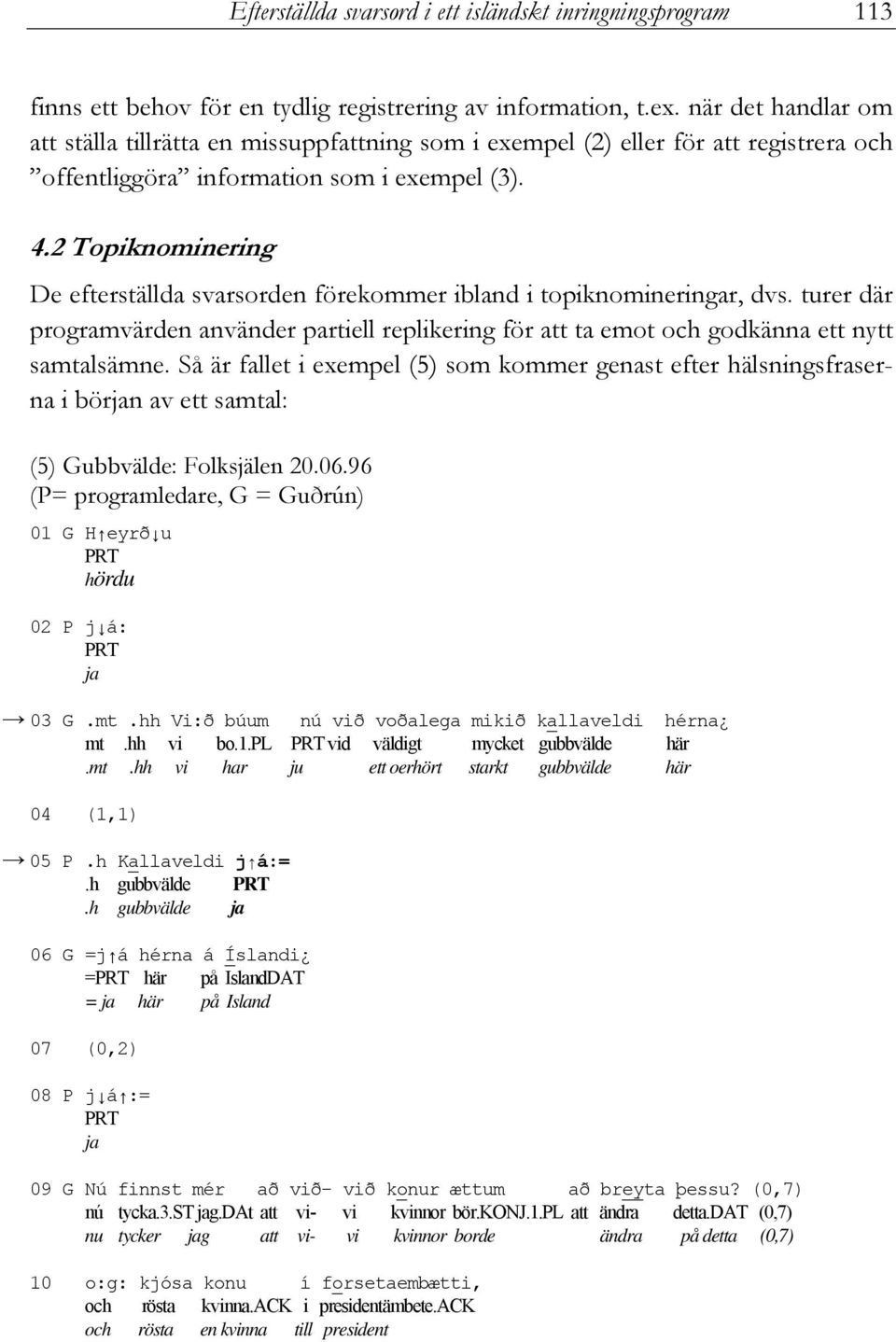 2 Topiknominering De efterställda svarsorden förekommer ibland i topiknomineringar, dvs. turer där programvärden använder partiell replikering för att ta emot och godkänna ett nytt samtalsämne.