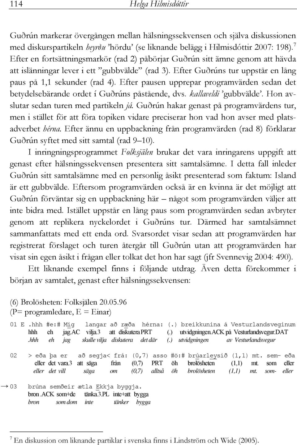 Efter pausen upprepar programvärden sedan det betydelsebärande ordet í Guðrúns påstående, dvs. kallaveldi gubbvälde. Hon avslutar sedan turen med partikeln já.