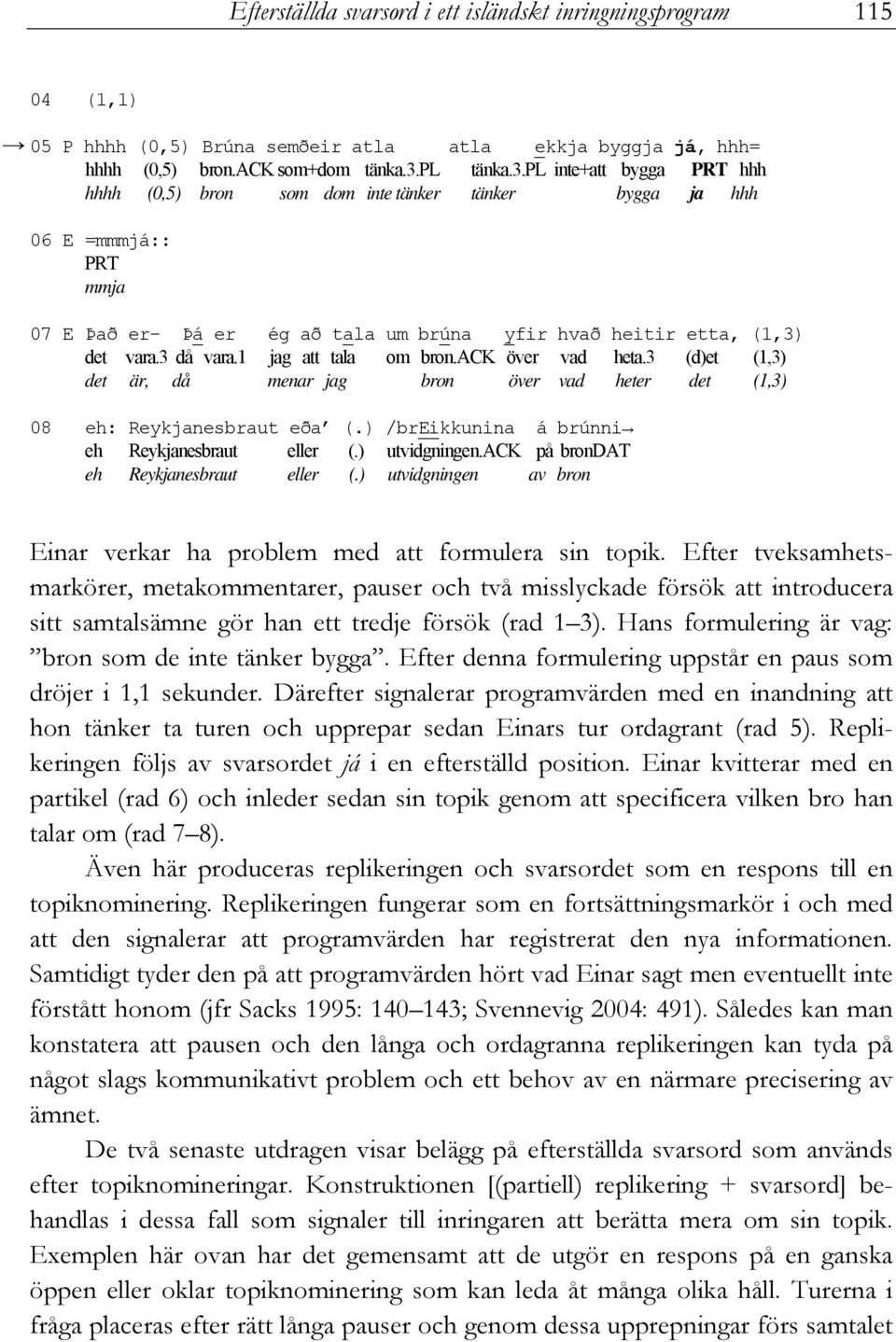 3 då vara.1 jag att tala om bron.ack över vad heta.3 (d)et (1,3) det är, då menar jag bron över vad heter det (1,3) 08 eh: Reykjanesbraut eða (.) /breikkunina á brúnni eh Reykjanesbraut eller (.