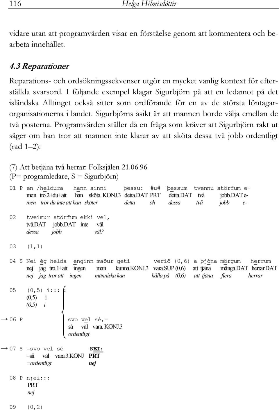 I följande exempel klagar Sigurbjörn på att en ledamot på det isländska Alltinget också sitter som ordförande för en av de största löntagarorganisationerna i landet.