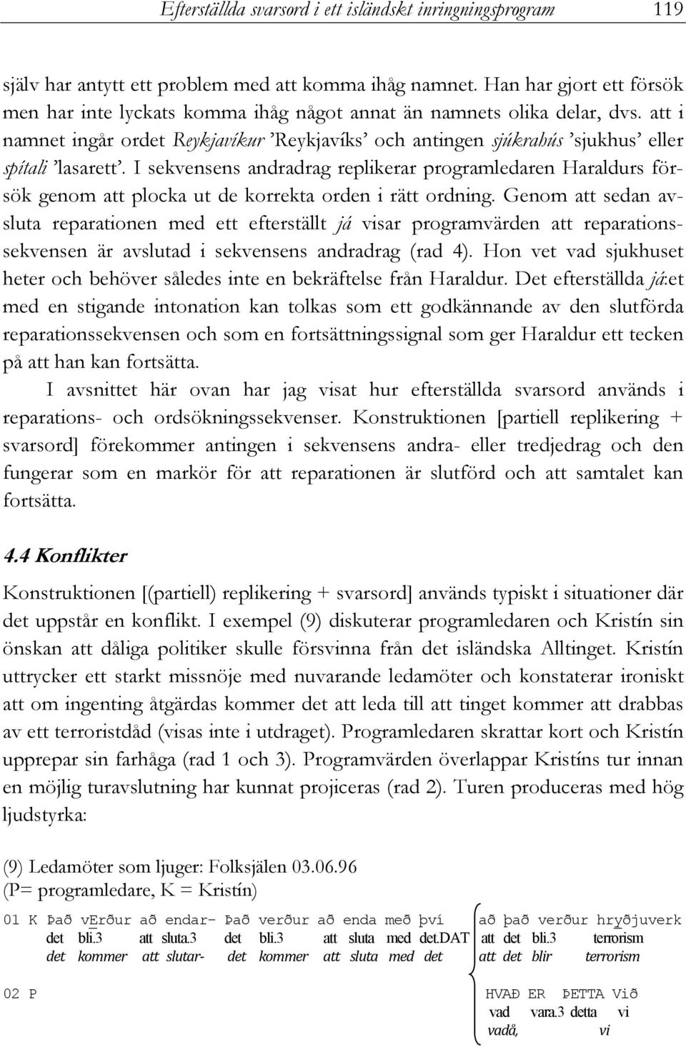 I sekvensens andradrag replikerar programledaren Haraldurs försök genom att plocka ut de korrekta orden i rätt ordning.