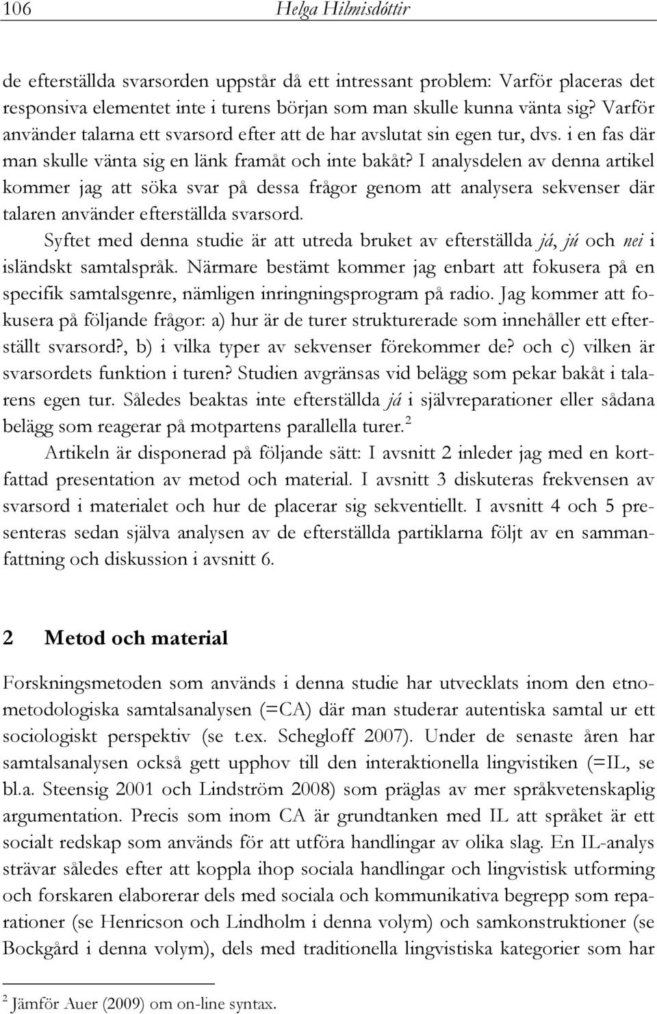 I analysdelen av denna artikel kommer jag att söka svar på dessa frågor genom att analysera sekvenser där talaren använder efterställda svarsord.