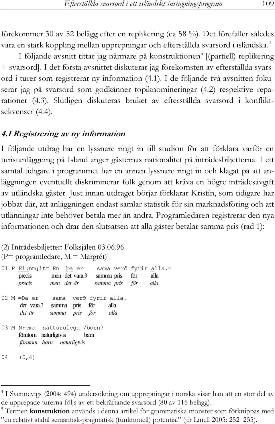 4 I följande avsnitt tittar jag närmare på konstruktionen 5 [(partiell) replikering + svarsord].