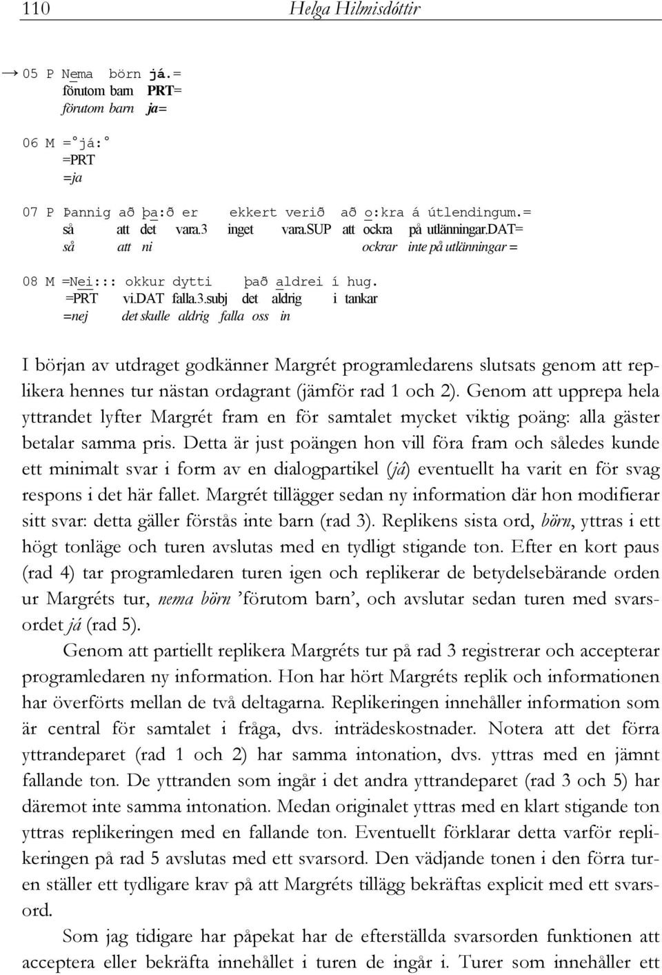 subj det aldrig i tankar =nej det skulle aldrig falla oss in I början av utdraget godkänner Margrét programledarens slutsats genom att replikera hennes tur nästan ordagrant (jämför rad 1 och 2).