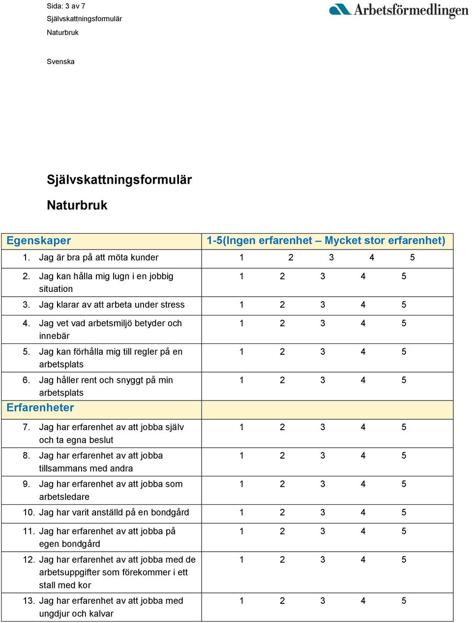 Jag håller rent och snyggt på min arbetsplats Erfarenheter 7. Jag har erfarenhet av att jobba själv och ta egna beslut 8. Jag har erfarenhet av att jobba tillsammans med andra 9.