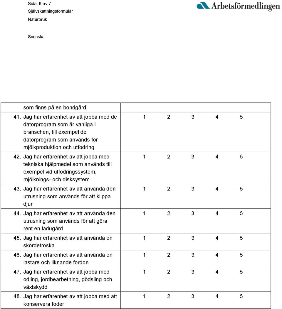 Jag har erfarenhet av att jobba med tekniska hjälpmedel som används till exempel vid utfodringssystem, mjölknings- och disksystem 43.