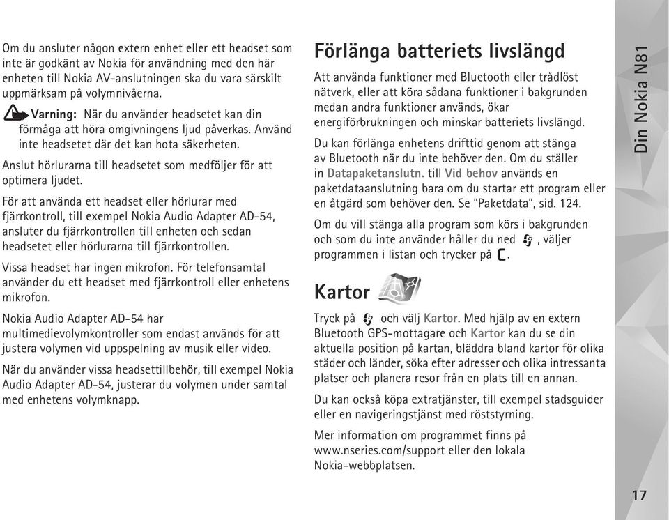 Anslut hörlurarna till headsetet som medföljer för att optimera ljudet.