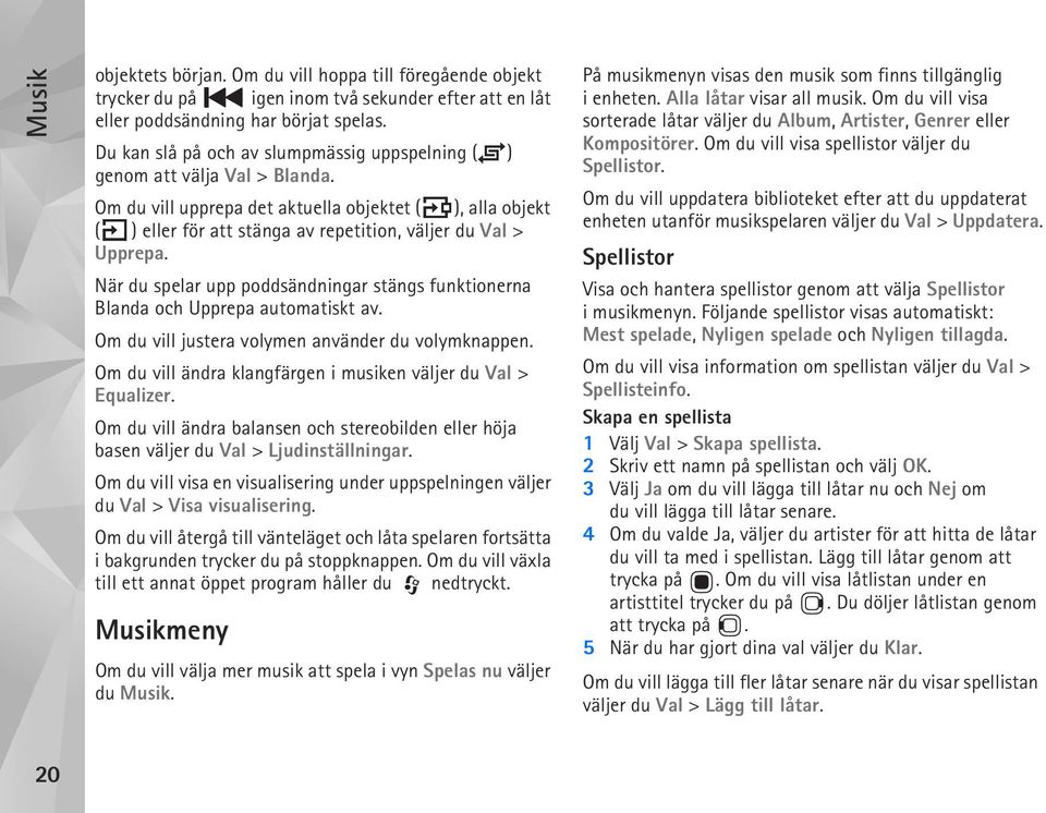 Om du vill upprepa det aktuella objektet ( ), alla objekt ( ) eller för att stänga av repetition, väljer du Val > Upprepa.