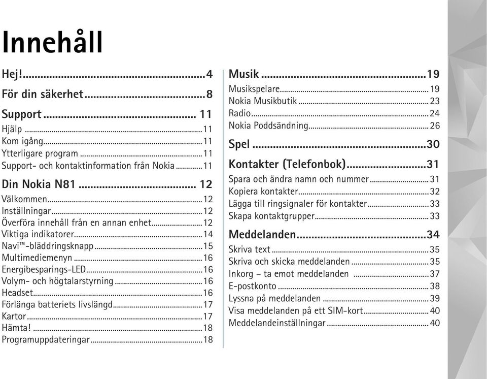 ..16 Förlänga batteriets livslängd...17 Kartor...17 Hämta!...18 Programuppdateringar...18 Musik...19 Musikspelare...19 Nokia Musikbutik...23 Radio...24 Nokia Poddsändning...26 Spel.