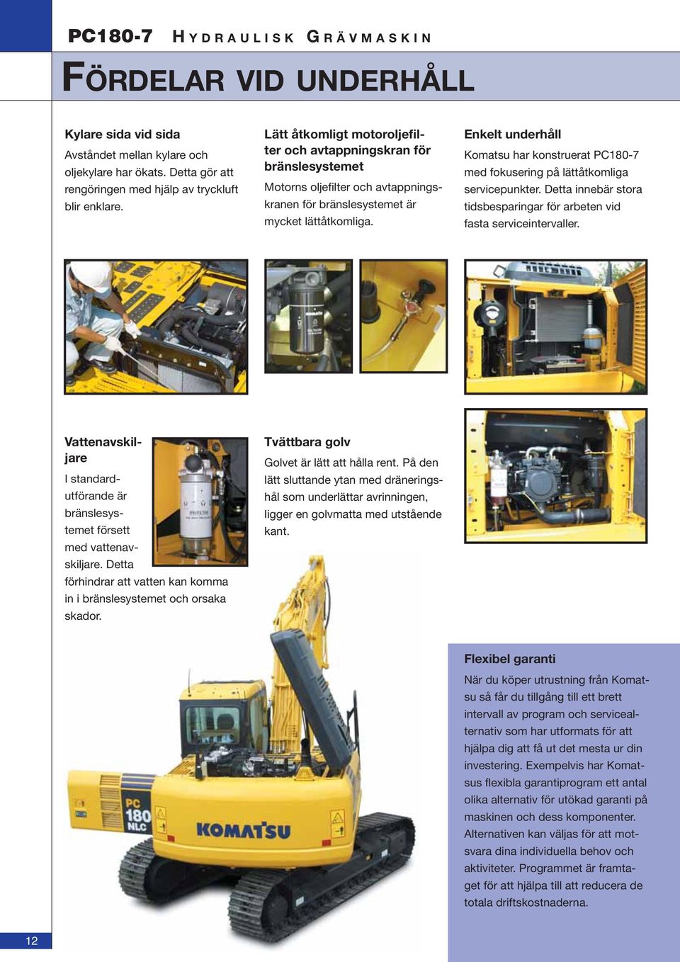 Enkelt underhåll Komatsu har konstruerat PC180-7 med fokusering på lättåtkomliga servicepunkter. Detta innebär stora tidsbesparingar för arbeten vid fasta serviceintervaller.