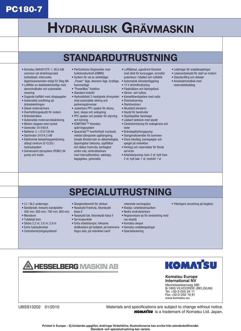 Bränslemätare Automatisk motorvarvtalsänkning Motorn stoppas med nyckel Generator 24 V/60 A Batterier 2 12 V/120 Ah Startmotor 24 V/4,5 kw Elektronisk belastningsavkänning, stängt centrum (E-CLSS )