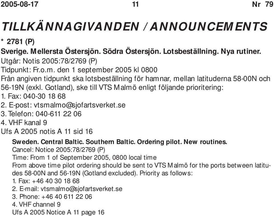 Fax: 040-30 18 68 2. E-post: vtsmalmo@sjofartsverket.se 3. Telefon: 040-611 22 06 4. VHF kanal 9 Ufs A 2005 notis A 11 sid 16 Sweden. Central Baltic. Southern Baltic. Ordering pilot. New routines.