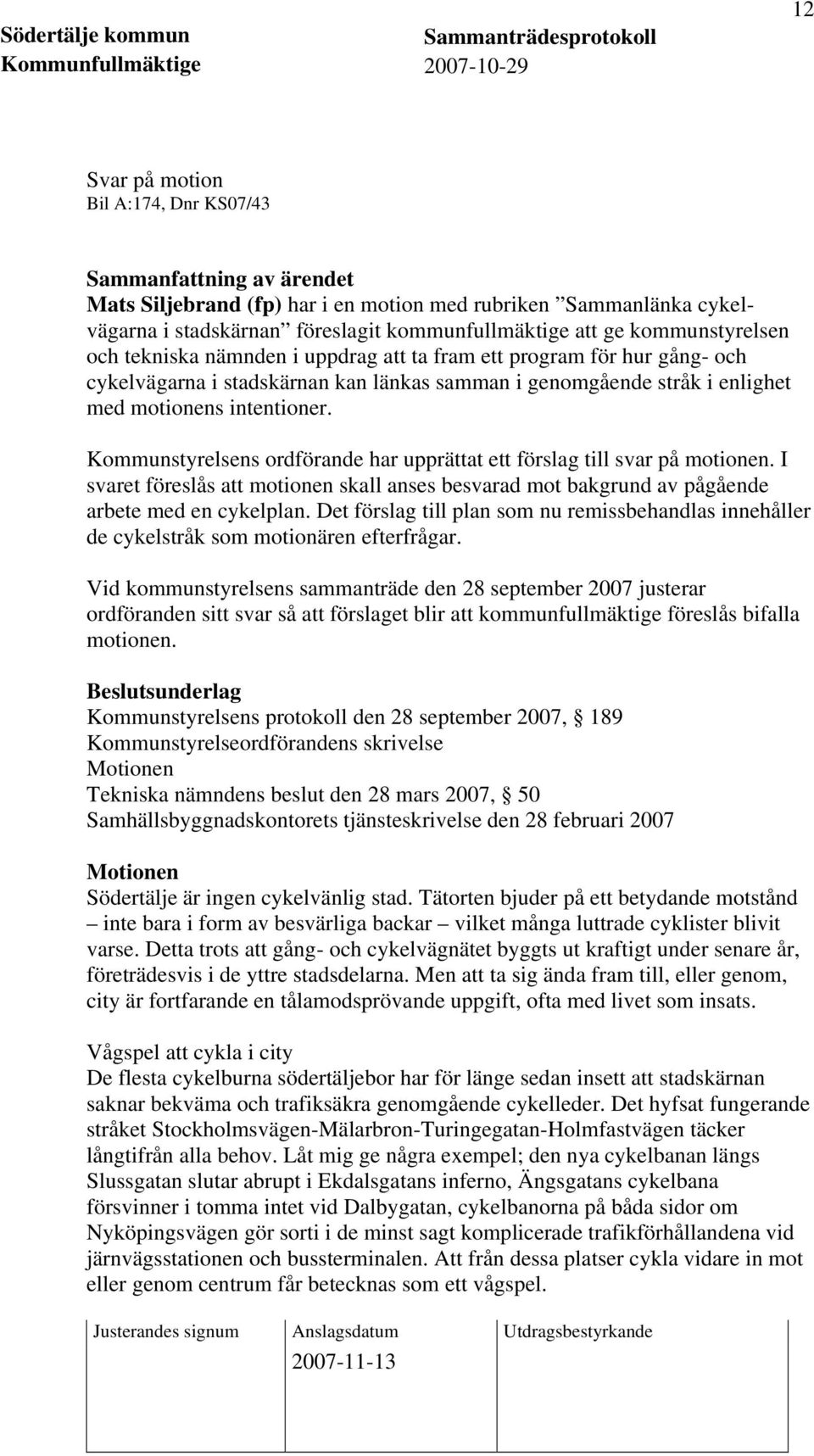 Kommunstyrelsens ordförande har upprättat ett förslag till svar på motionen. I svaret föreslås att motionen skall anses besvarad mot bakgrund av pågående arbete med en cykelplan.