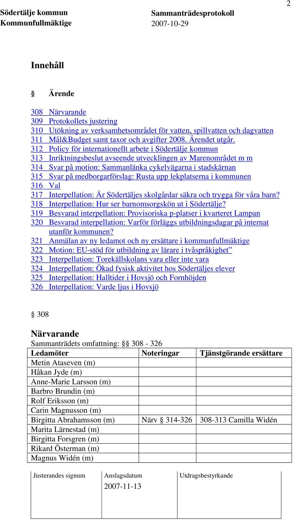 medborgarförslag: Rusta upp lekplatserna i kommunen 316 Val 317 Interpellation: Är Södertäljes skolgårdar säkra och trygga för våra barn? 318 Interpellation: Hur ser barnomsorgskön ut i Södertälje?