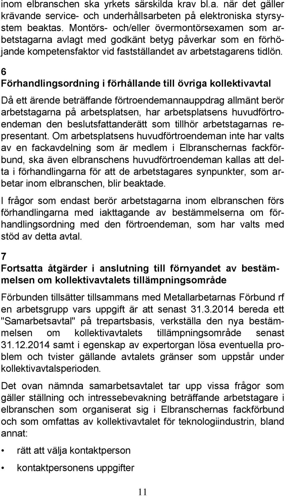 6 Förhandlingsordning i förhållande till övriga kollektivavtal Då ett ärende beträffande förtroendemannauppdrag allmänt berör arbetstagarna på arbetsplatsen, har arbetsplatsens huvudförtroendeman den