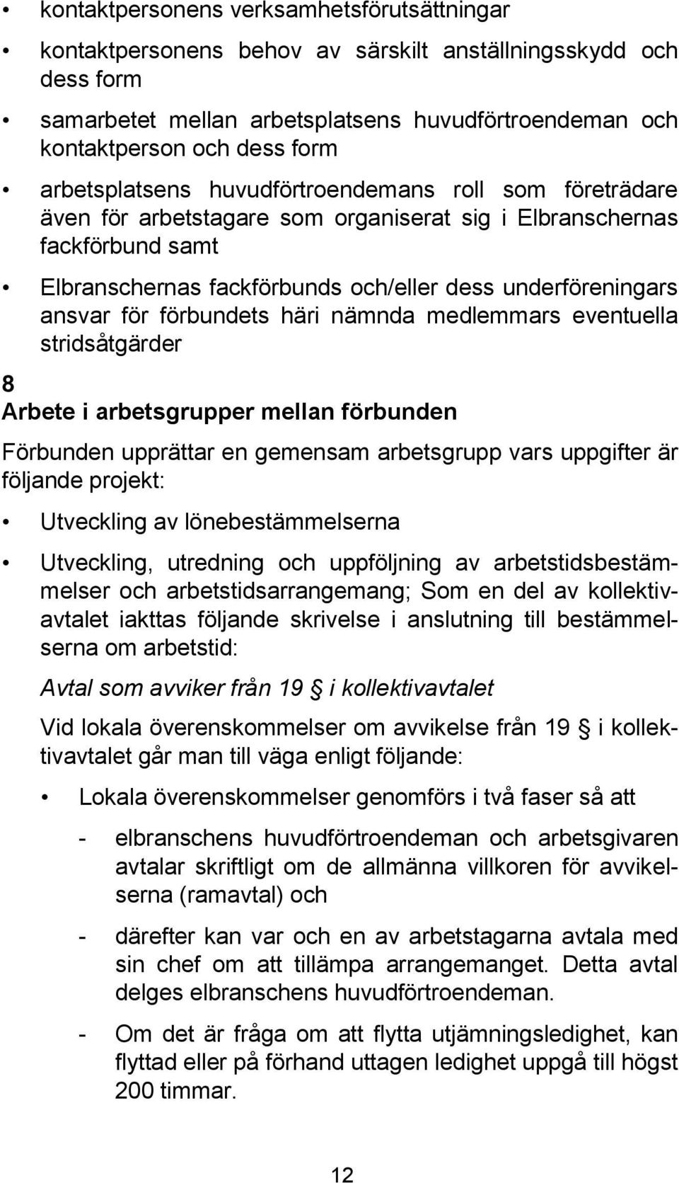 för förbundets häri nämnda medlemmars eventuella stridsåtgärder 8 Arbete i arbetsgrupper mellan förbunden Förbunden upprättar en gemensam arbetsgrupp vars uppgifter är följande projekt: Utveckling av