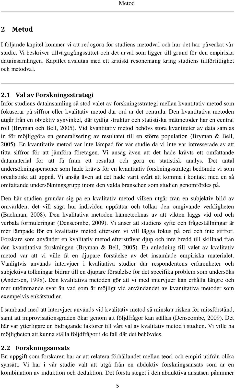 1 Val av Forskningsstrategi Inför studiens datainsamling så stod valet av forskningsstrategi mellan kvantitativ metod som fokuserar på siffror eller kvalitativ metod där ord är det centrala.