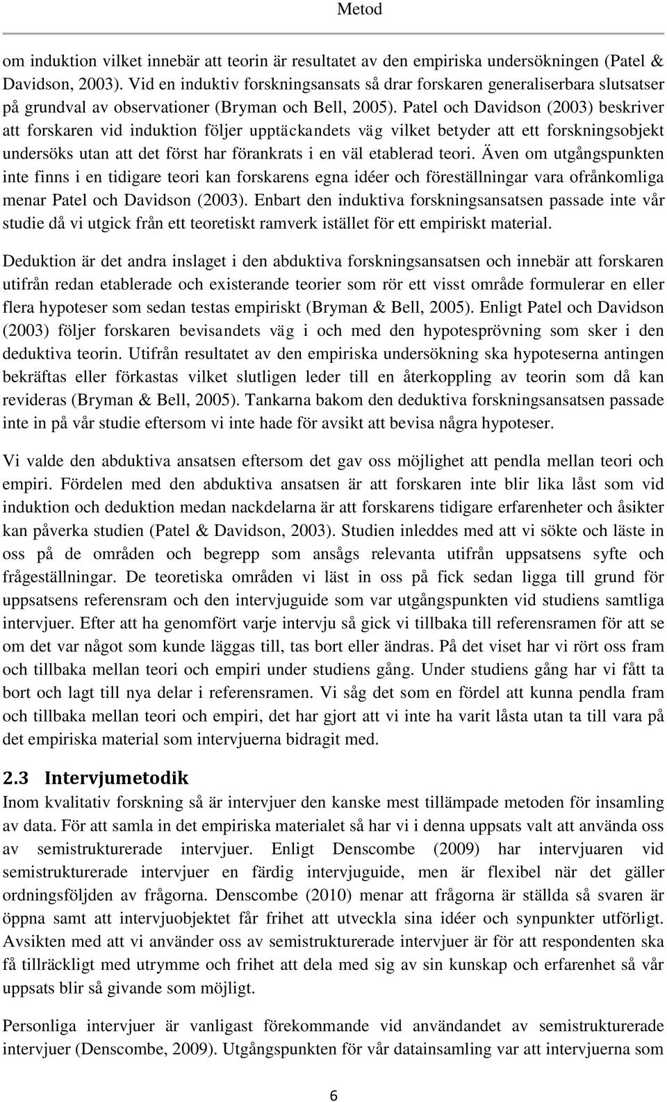 Patel och Davidson (2003) beskriver att forskaren vid induktion följer upptäckandets väg vilket betyder att ett forskningsobjekt undersöks utan att det först har förankrats i en väl etablerad teori.