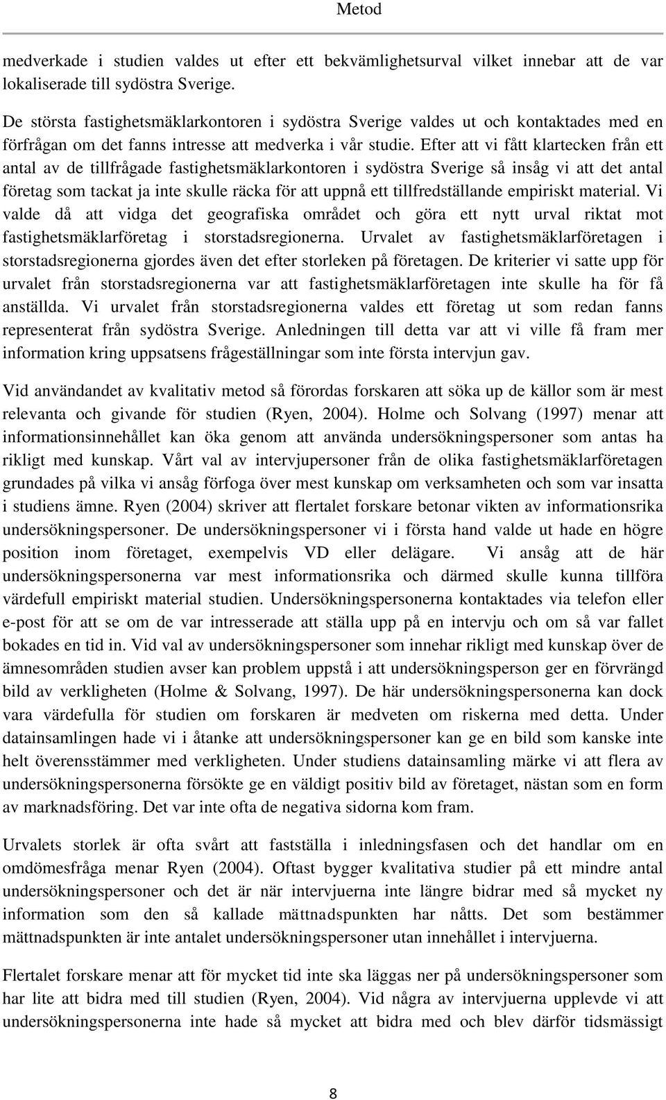 Efter att vi fått klartecken från ett antal av de tillfrågade fastighetsmäklarkontoren i sydöstra Sverige så insåg vi att det antal företag som tackat ja inte skulle räcka för att uppnå ett