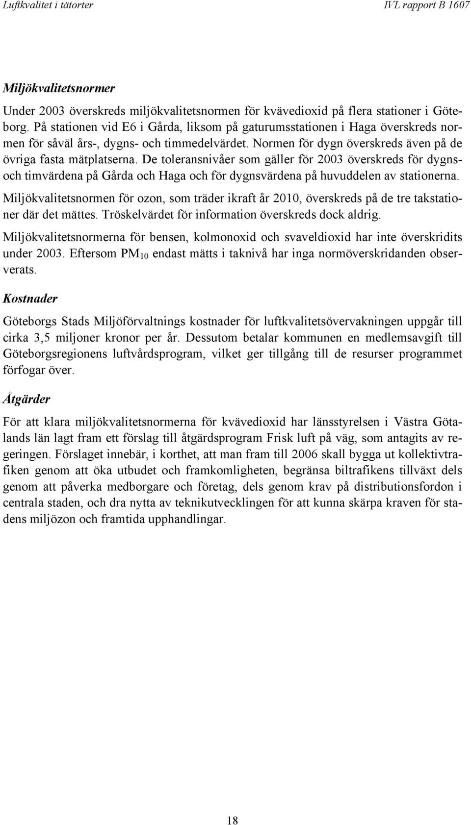 De toleransnivåer som gäller för 2003 överskreds för dygnsoch timvärdena på Gårda och Haga och för dygnsvärdena på huvuddelen av stationerna.