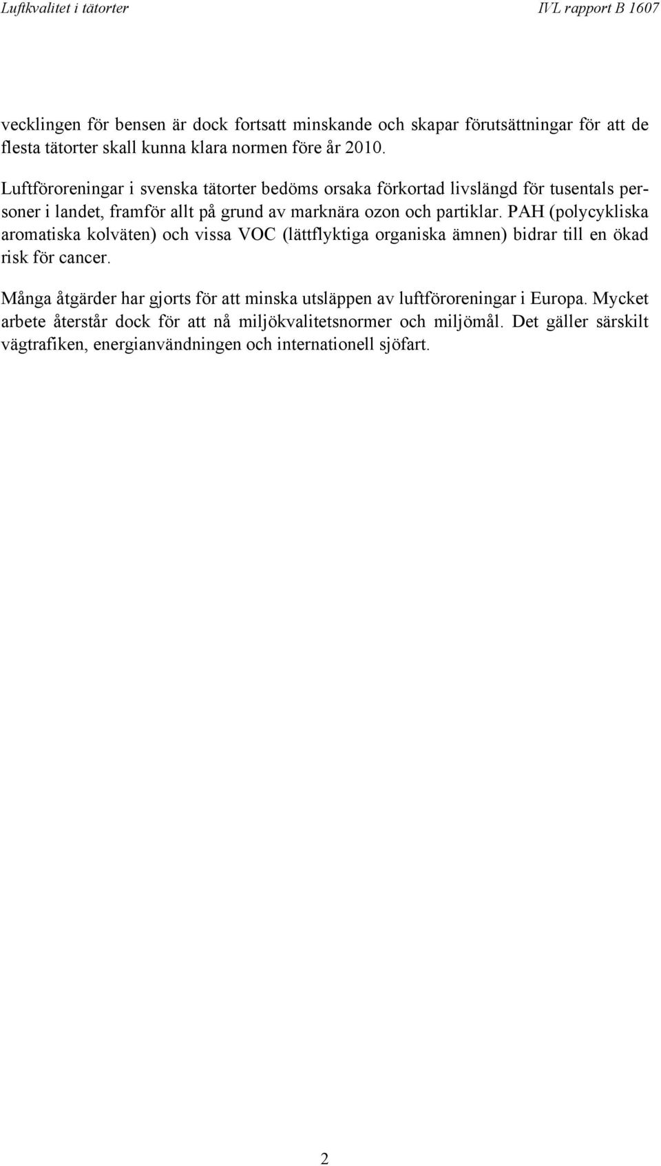 PAH (polycykliska aromatiska kolväten) och vissa VOC (lättflyktiga organiska ämnen) bidrar till en ökad risk för cancer.