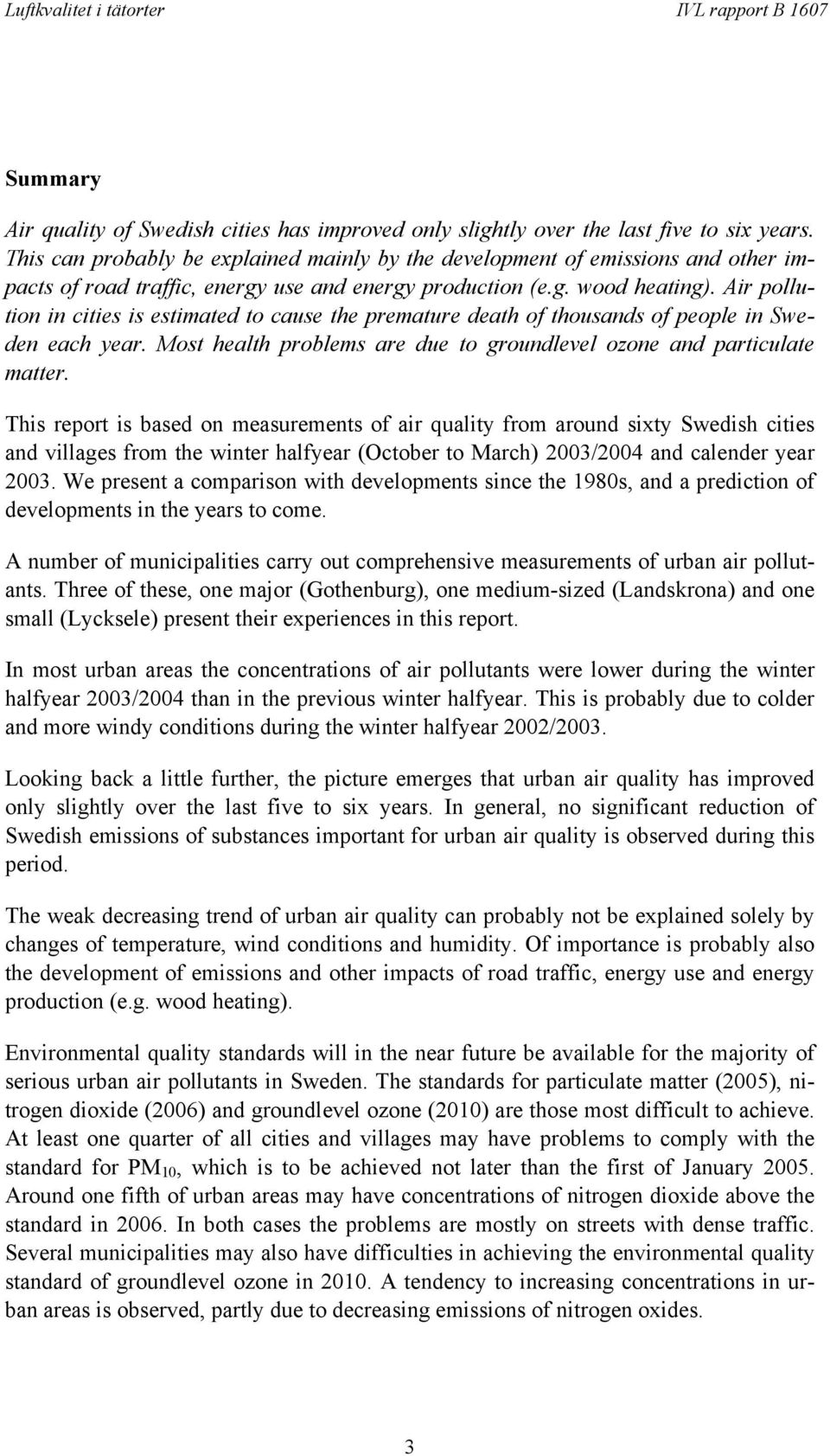 Air pollution in cities is estimated to cause the premature death of thousands of people in Sweden each year. Most health problems are due to groundlevel ozone and particulate matter.