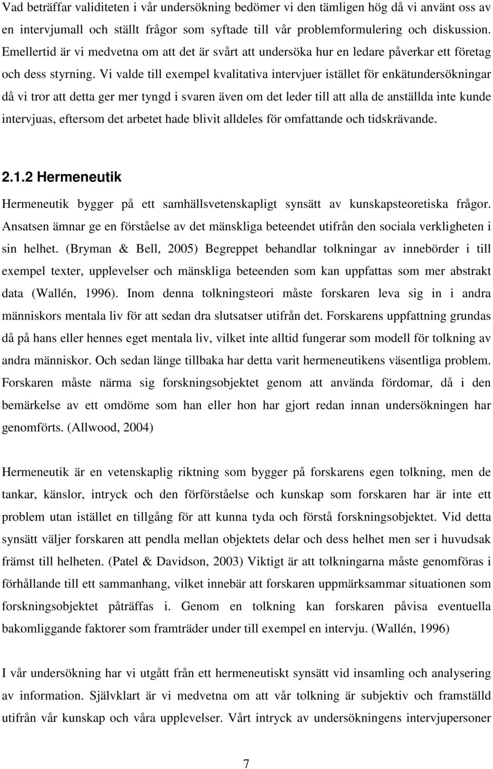 Vi valde till exempel kvalitativa intervjuer istället för enkätundersökningar då vi tror att detta ger mer tyngd i svaren även om det leder till att alla de anställda inte kunde intervjuas, eftersom