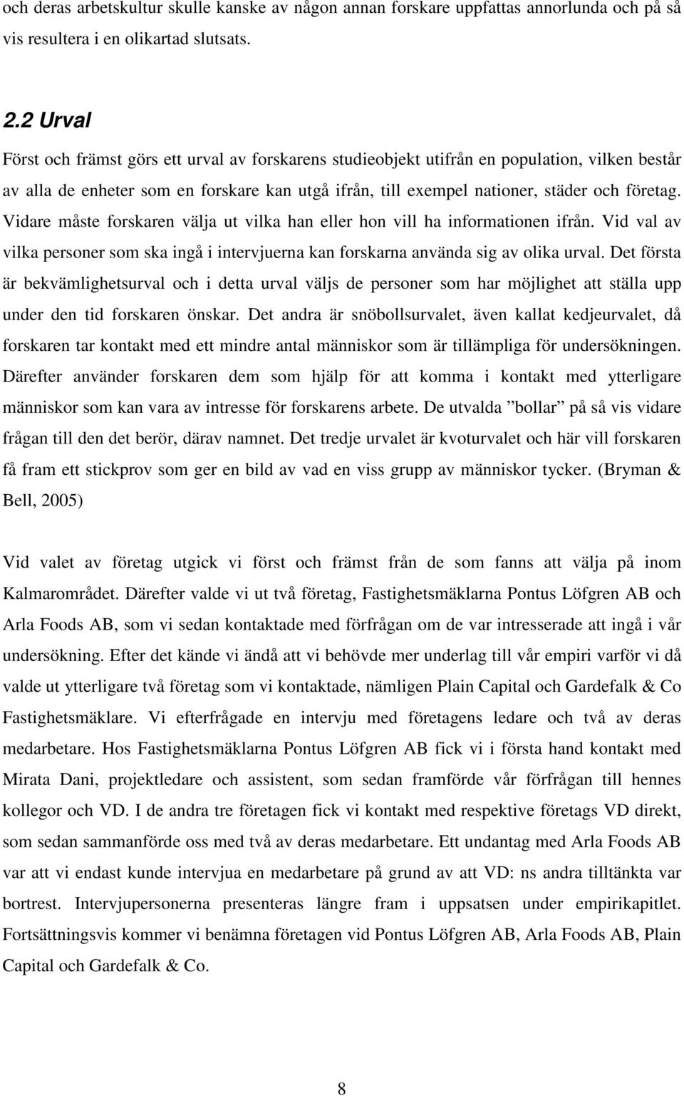 Vidare måste forskaren välja ut vilka han eller hon vill ha informationen ifrån. Vid val av vilka personer som ska ingå i intervjuerna kan forskarna använda sig av olika urval.