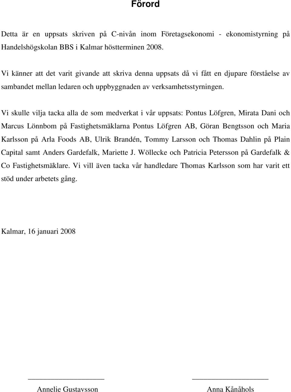 Vi skulle vilja tacka alla de som medverkat i vår uppsats: Pontus Löfgren, Mirata Dani och Marcus Lönnbom på Fastighetsmäklarna Pontus Löfgren AB, Göran Bengtsson och Maria Karlsson på Arla Foods AB,