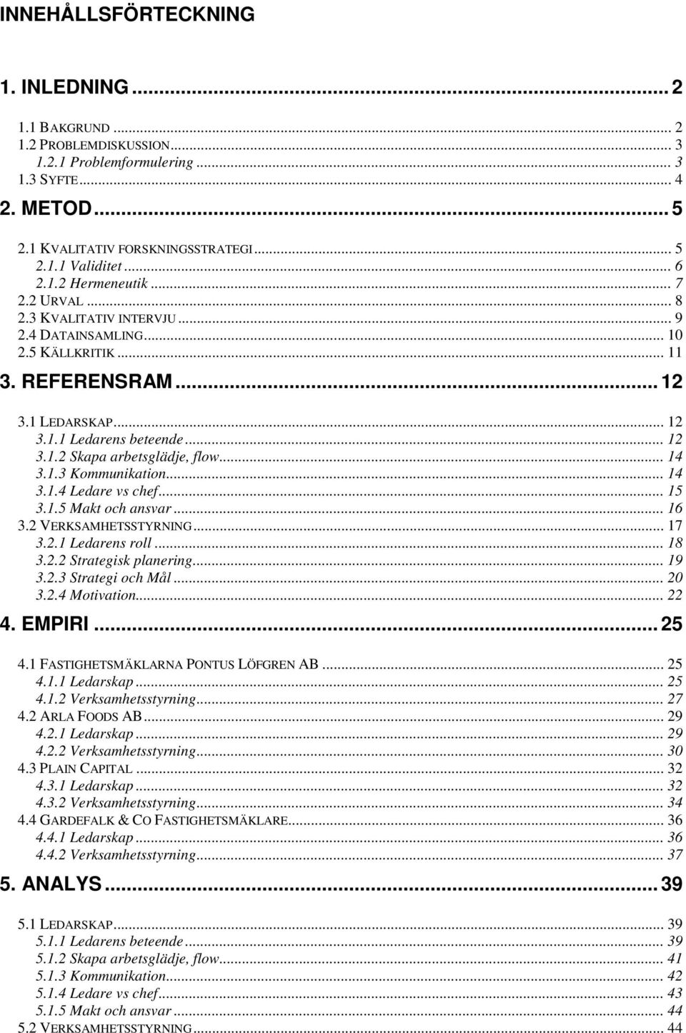 .. 14 3.1.3 Kommunikation... 14 3.1.4 Ledare vs chef... 15 3.1.5 Makt och ansvar... 16 3.2 VERKSAMHETSSTYRNING... 17 3.2.1 Ledarens roll... 18 3.2.2 Strategisk planering... 19 3.2.3 Strategi och Mål.