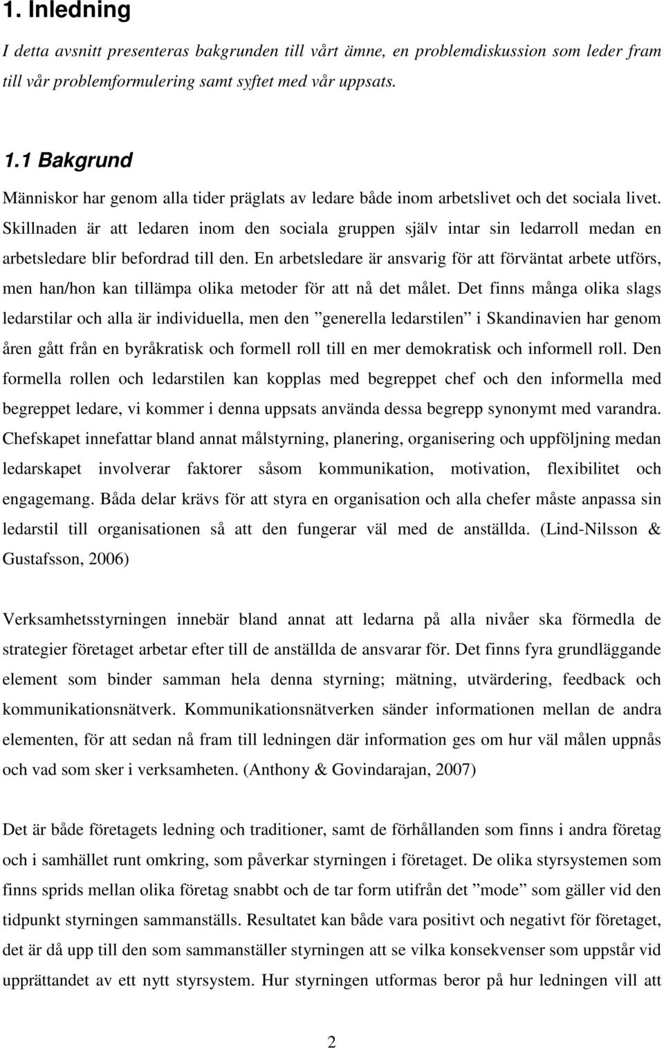 Skillnaden är att ledaren inom den sociala gruppen själv intar sin ledarroll medan en arbetsledare blir befordrad till den.