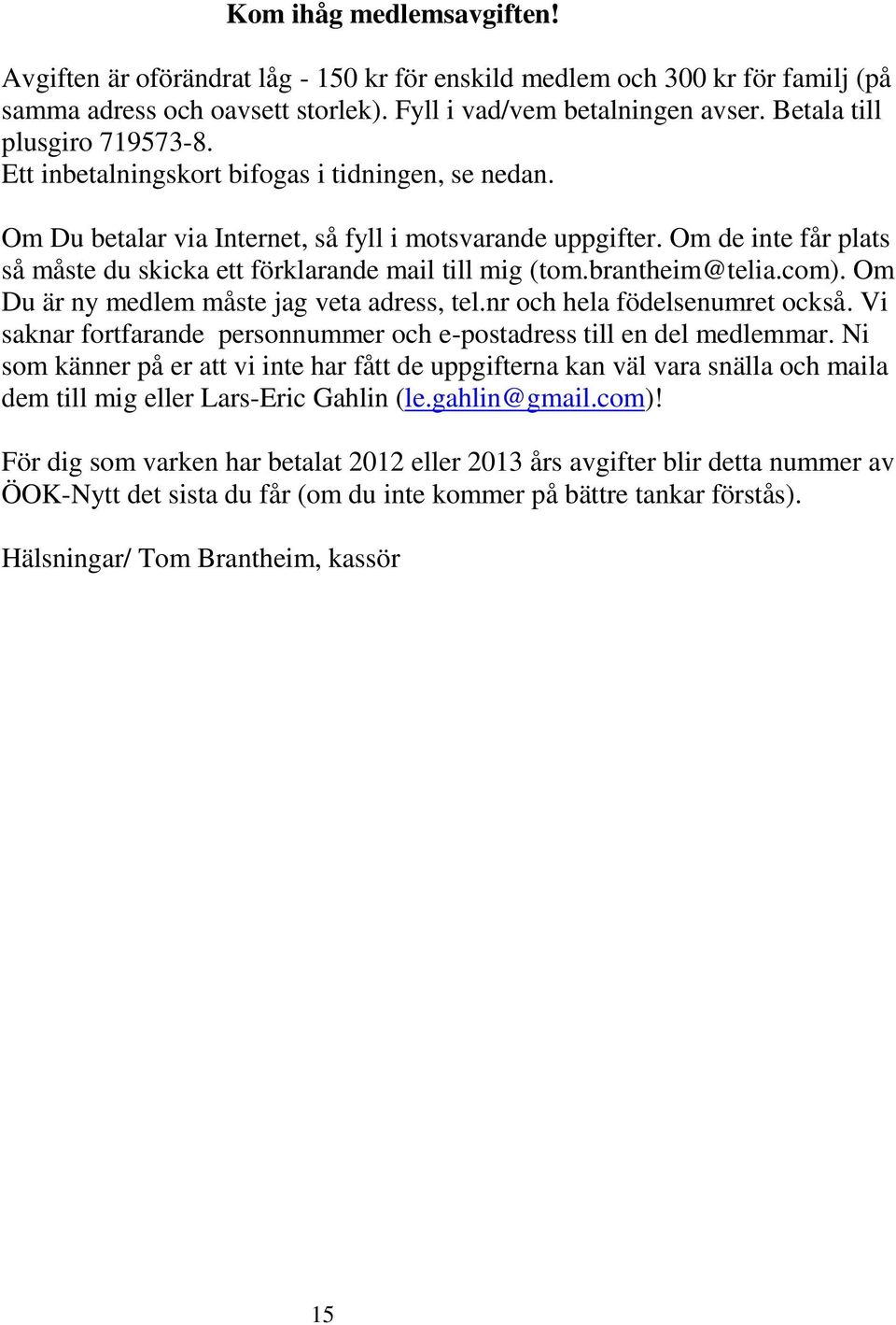 Om de inte får plats så måste du skicka ett förklarande mail till mig (tom.brantheim@telia.com). Om Du är ny medlem måste jag veta adress, tel.nr och hela födelsenumret också.