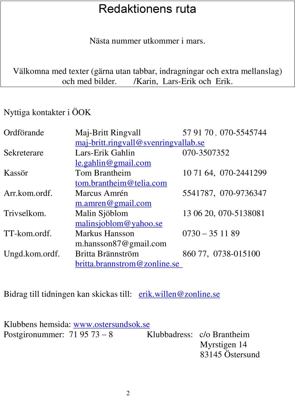 com Kassör Tom Brantheim 10 71 64, 070-2441299 tom.brantheim@telia.com Arr.kom.ordf. Marcus Amrén 5541787, 070-9736347 m.amren@gmail.com Trivselkom.