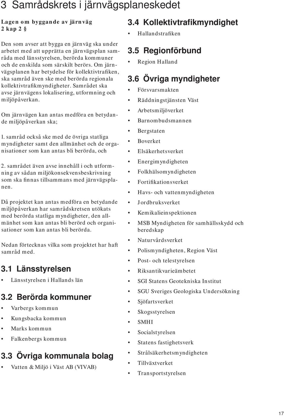 Samrådet ska avse järnvägens lokalisering, utformning och miljöpåverkan. Om järnvägen kan antas medföra en betydande miljöpåverkan ska; 1.