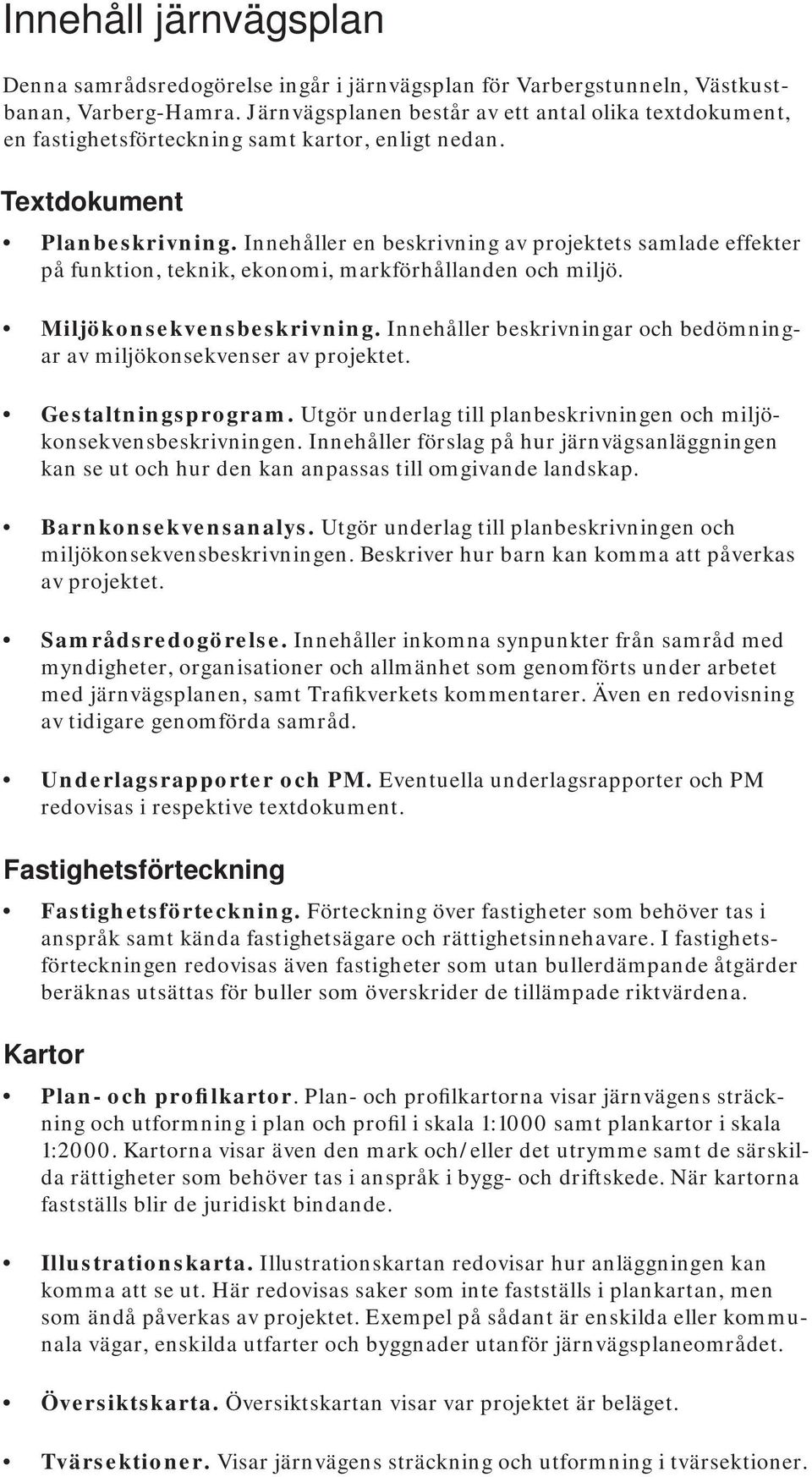 Innehåller en beskrivning av projektets samlade effekter på funktion, teknik, ekonomi, markförhållanden och miljö. Miljökonsekvensbeskrivning.