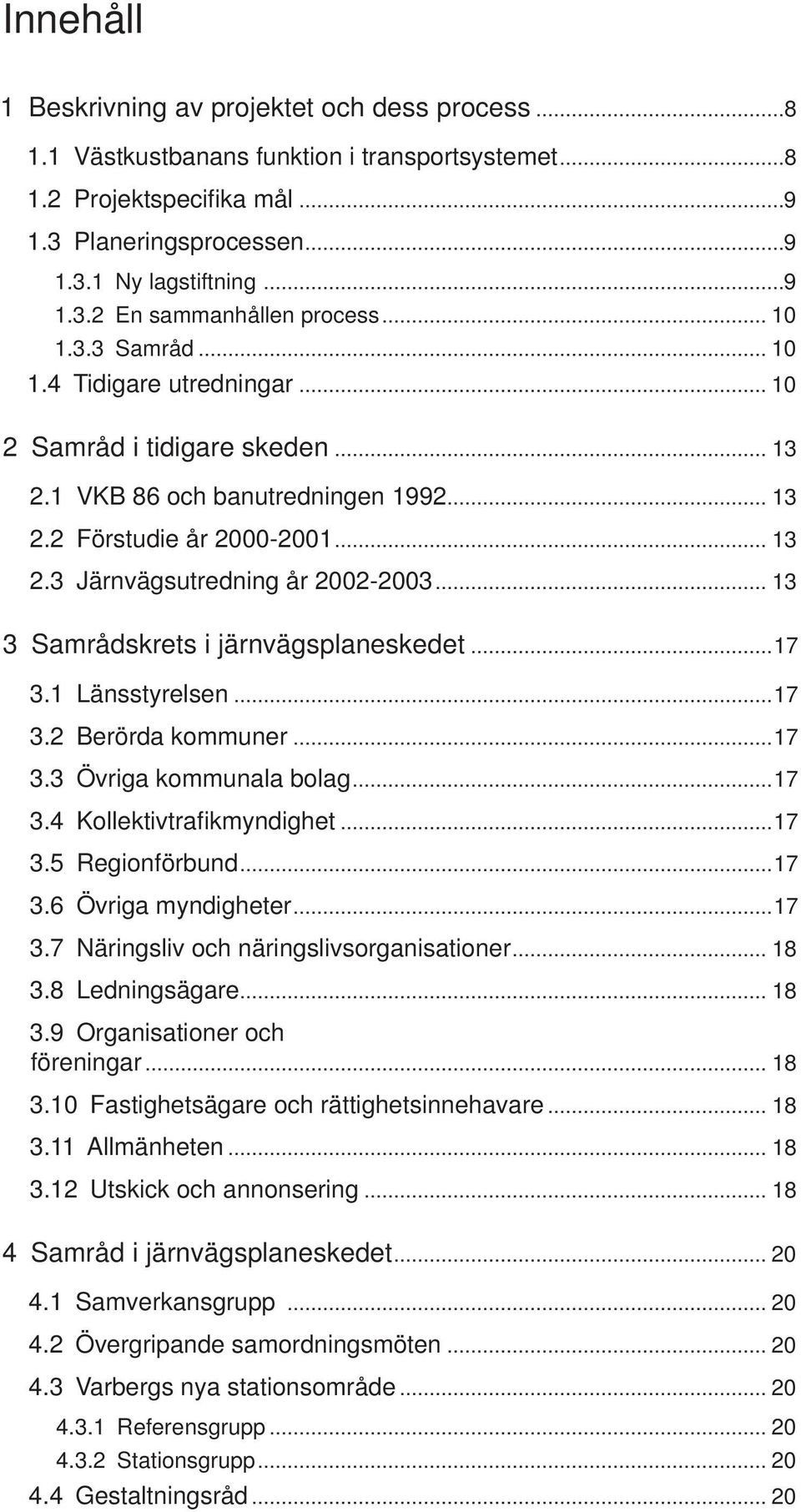 .. 13 3 Samrådskrets i järnvägsplaneskedet...17 3.1 Länsstyrelsen...17 3.2 Berörda kommuner...17 3.3 Övriga kommunala bolag...17 3.4 Kollektivtrafi kmyndighet...17 3.5 Regionförbund...17 3.6 Övriga myndigheter.