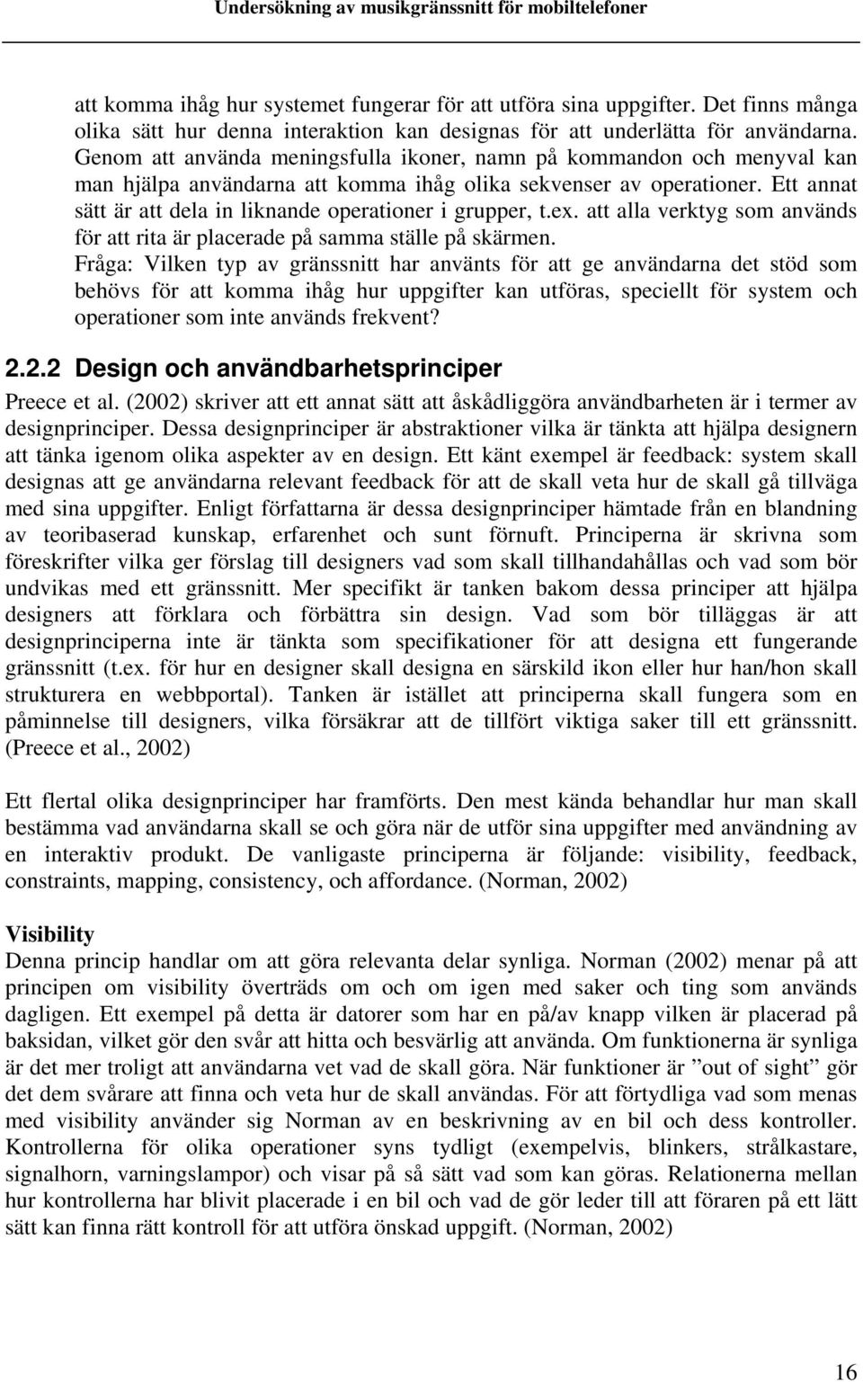 Ett annat sätt är att dela in liknande operationer i grupper, t.ex. att alla verktyg som används för att rita är placerade på samma ställe på skärmen.