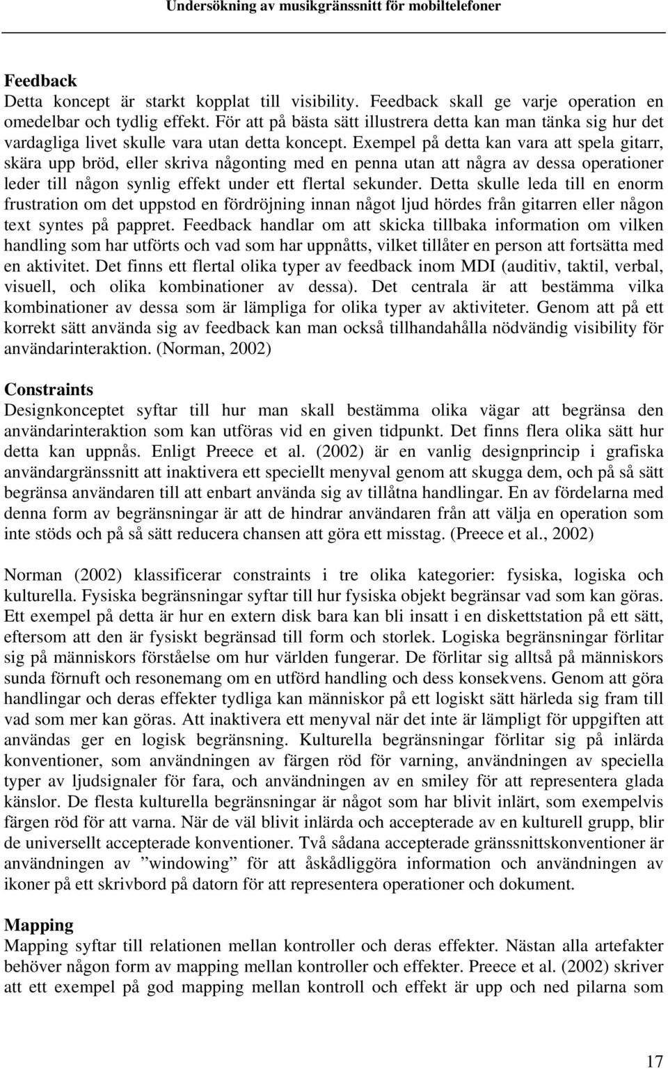 Exempel på detta kan vara att spela gitarr, skära upp bröd, eller skriva någonting med en penna utan att några av dessa operationer leder till någon synlig effekt under ett flertal sekunder.